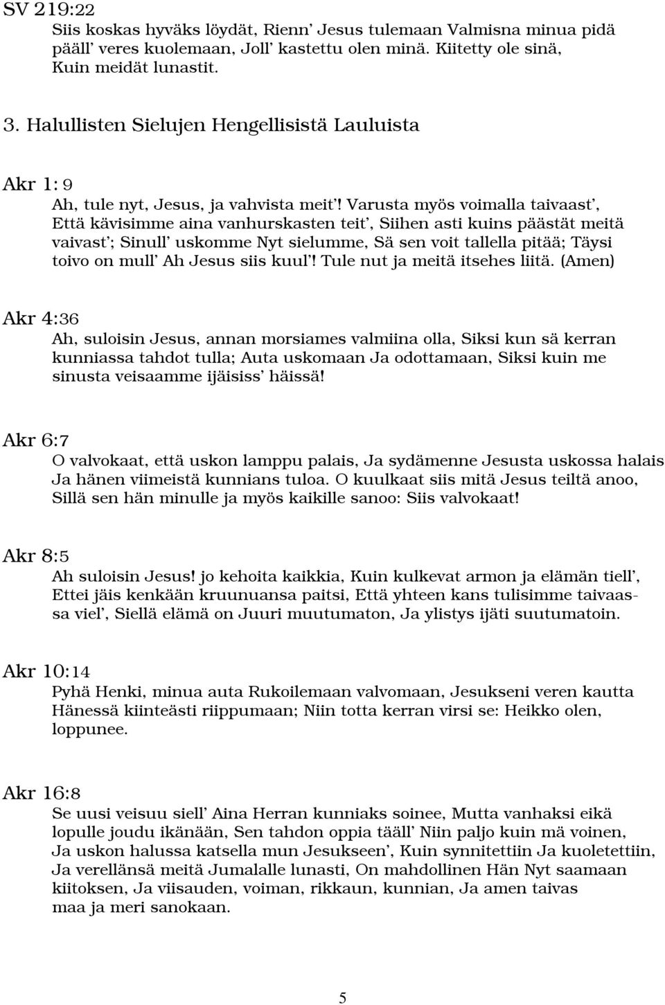 Varusta myös voimalla taivaast, Että kävisimme aina vanhurskasten teit, Siihen asti kuins päästät meitä vaivast ; Sinull uskomme Nyt sielumme, Sä sen voit tallella pitää; Täysi toivo on mull Ah Jesus