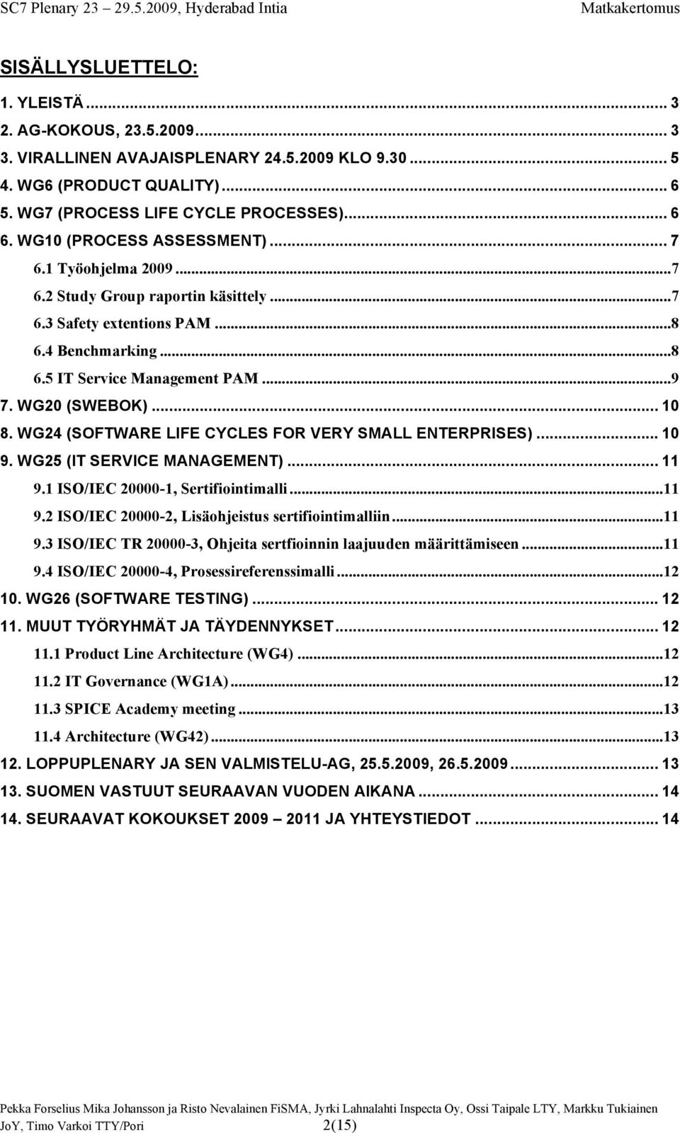 .. 10 8. WG24 (SOFTWARE LIFE CYCLES FOR VERY SMALL ENTERPRISES)... 10 9. WG25 (IT SERVICE MANAGEMENT)... 11 9.1 ISO/IEC 20000-1, Sertifiointimalli...11 9.2 ISO/IEC 20000-2, Lisäohjeistus sertifiointimalliin.