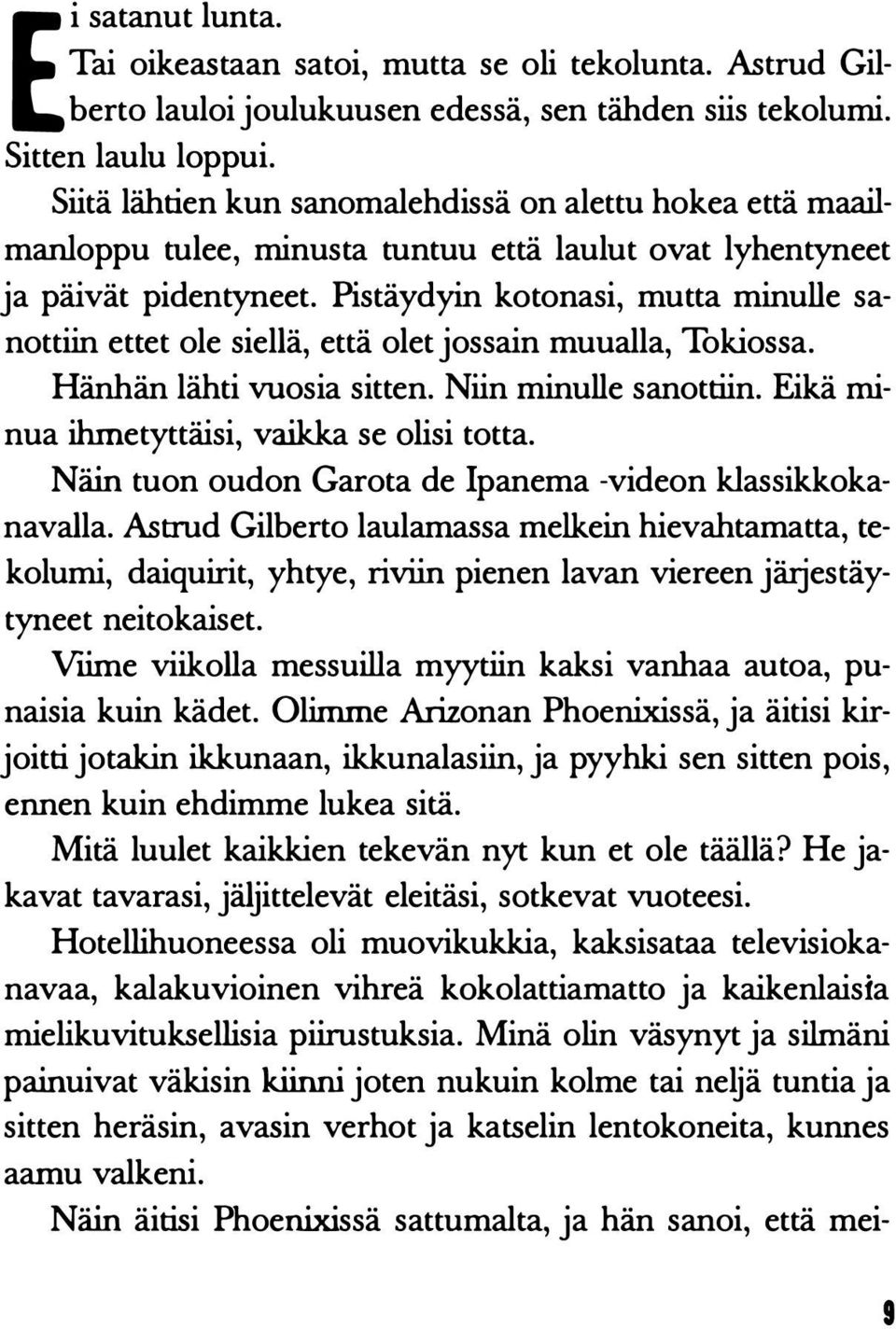 Pistäydyin kotonasi, mutta minulle sanottiin ettet ole siellä, että olet jossain muualla, Tokiossa. Hänhän lähti vuosia sitten. Niin minulle sanottiin. Eikä minua ihmetyttäisi, vaikka se olisi totta.