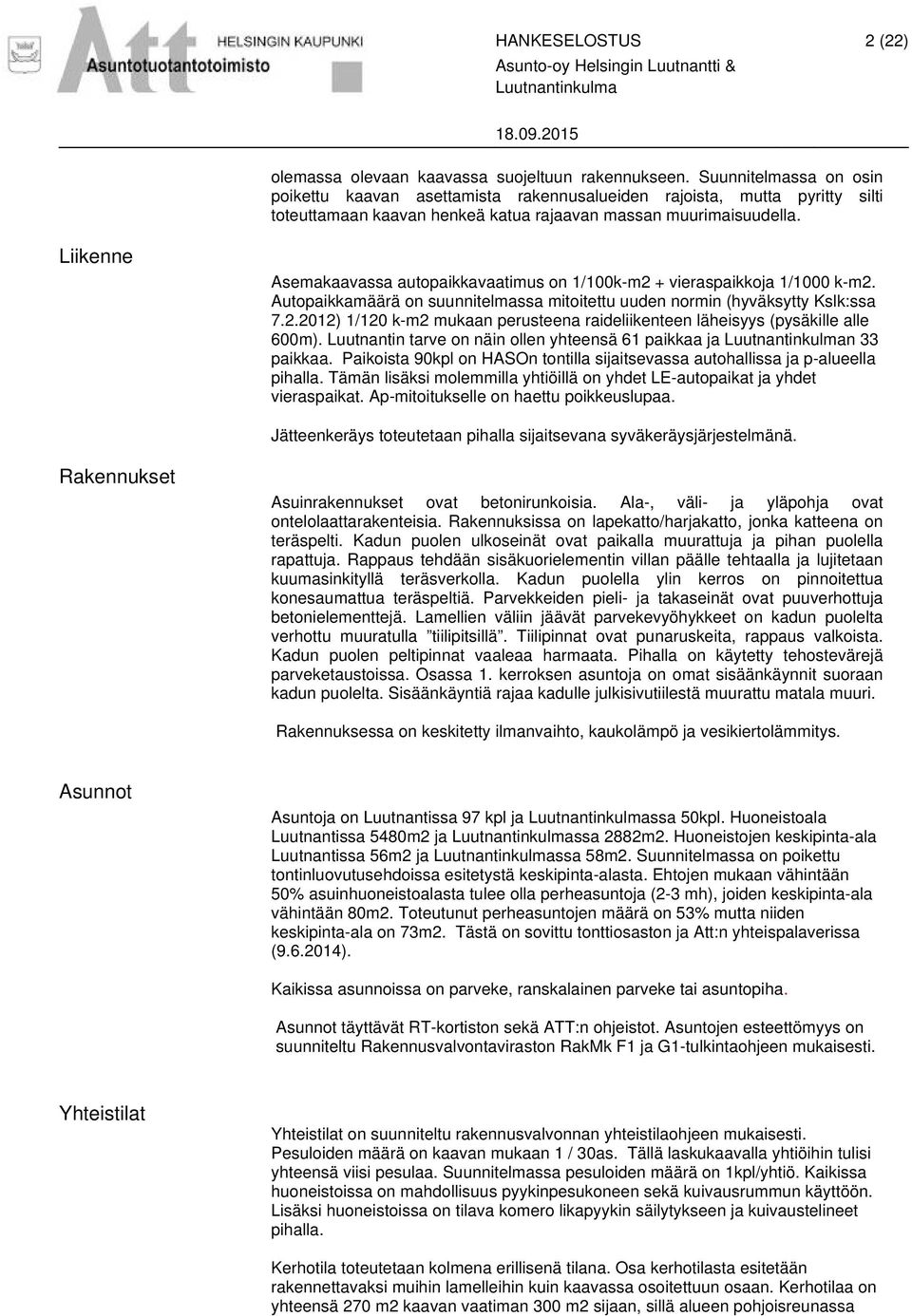 Liikenne Asemakaavassa autopaikkavaatimus on 1/100k-m2 + vieraspaikkoja 1/1000 k-m2. Autopaikkamäärä on suunnitelmassa mitoitettu uuden normin (hyväksytty Kslk:ssa 7.2.2012) 1/120 k-m2 mukaan perusteena raideliikenteen läheisyys (pysäkille alle 600m).