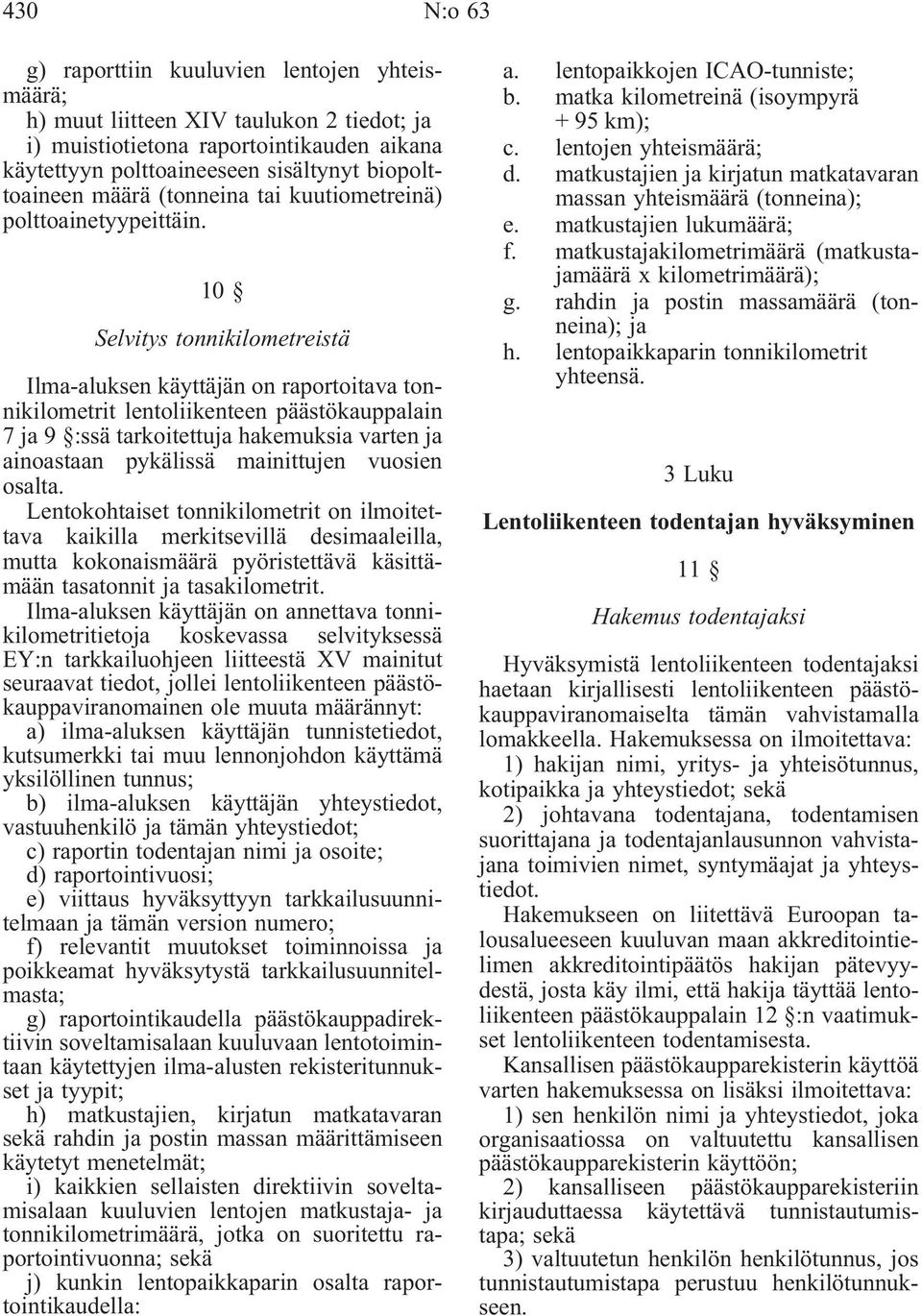 10 Selvitys tonnikilometreistä Ilma-aluksen käyttäjän on raportoitava tonnikilometrit lentoliikenteen päästökauppalain 7 ja 9 :ssä tarkoitettuja hakemuksia varten ja ainoastaan pykälissä mainittujen