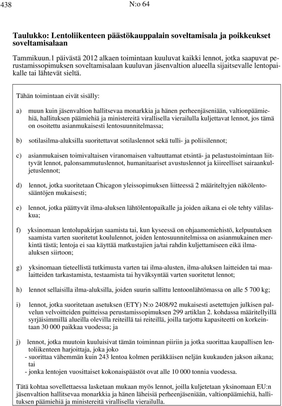 Tähän toimintaan eivät sisälly: a) muun kuin jäsenvaltion hallitsevaa monarkkia ja hänen perheenjäseniään, valtionpäämiehiä, hallituksen päämiehiä ja ministereitä virallisella vierailulla kuljettavat