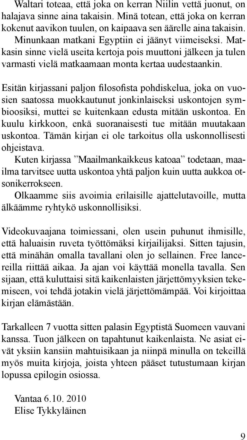 Esitän kirjassani paljon filosofista pohdiskelua, joka on vuosien saatossa muokkautunut jonkinlaiseksi uskontojen symbioosiksi, muttei se kuitenkaan edusta mitään uskontoa.