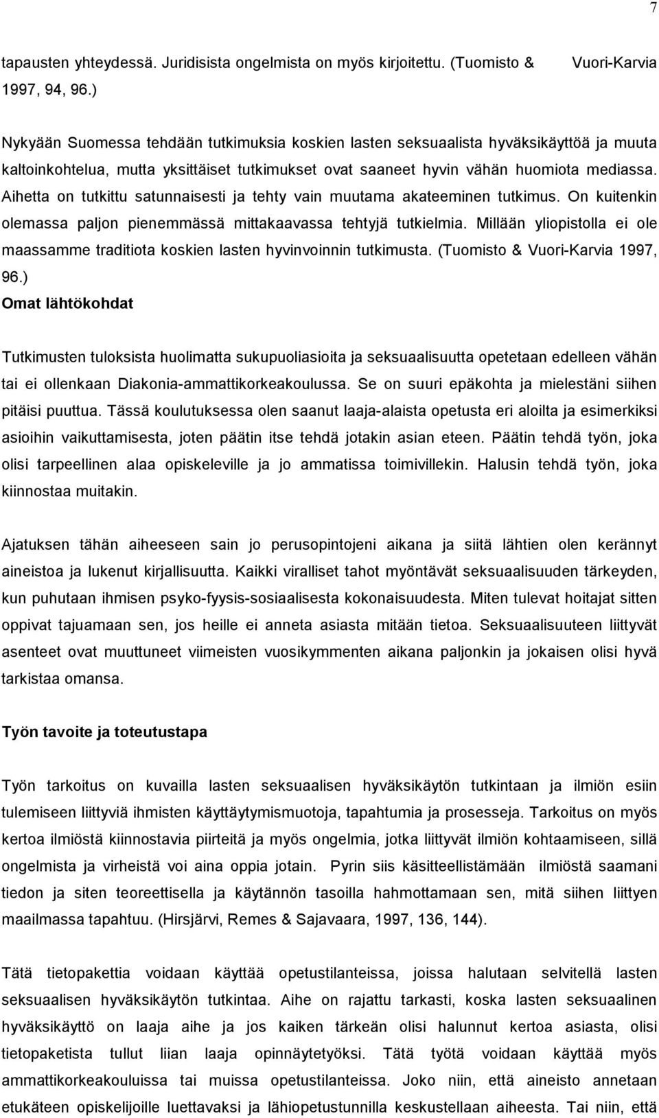 Aihetta on tutkittu satunnaisesti ja tehty vain muutama akateeminen tutkimus. On kuitenkin olemassa paljon pienemmässä mittakaavassa tehtyjä tutkielmia.