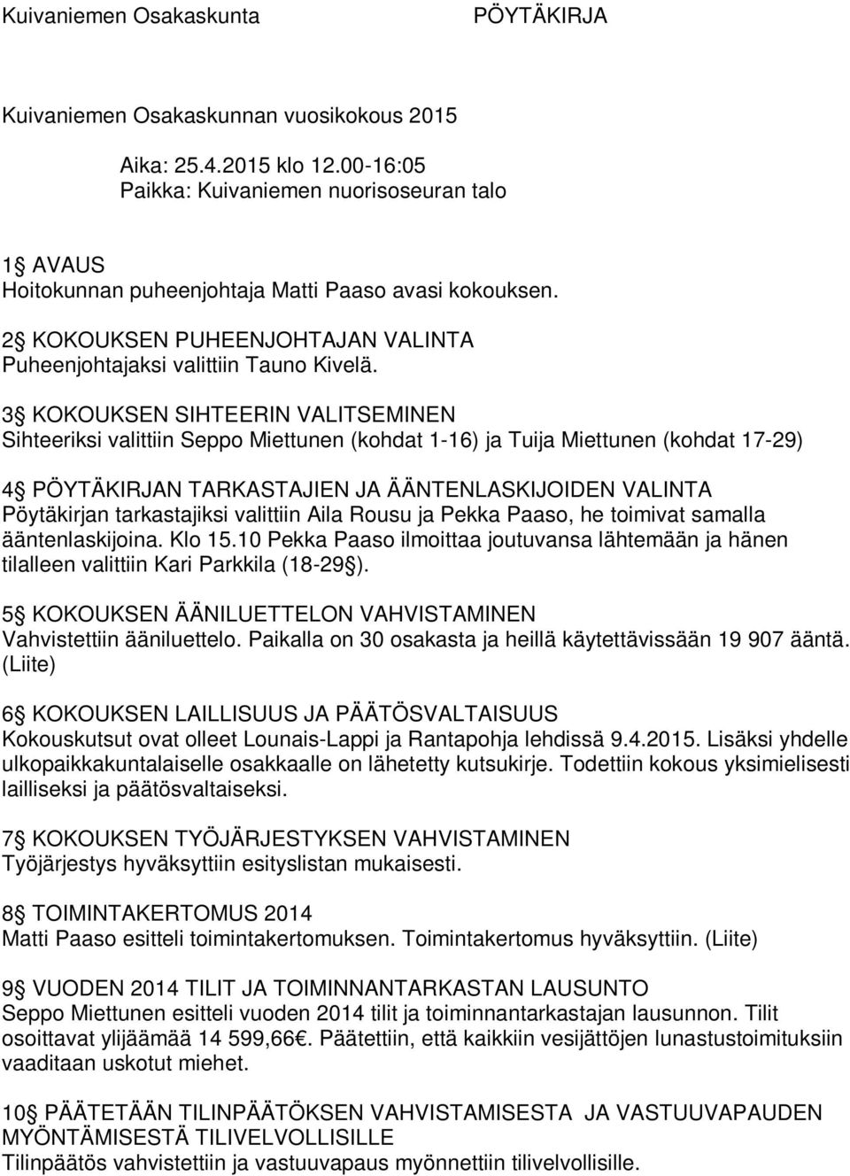 3 KOKOUKSEN SIHTEERIN VALITSEMINEN Sihteeriksi valittiin Seppo Miettunen (kohdat 1-16) ja Tuija Miettunen (kohdat 17-29) 4 PÖYTÄKIRJAN TARKASTAJIEN JA ÄÄNTENLASKIJOIDEN VALINTA Pöytäkirjan