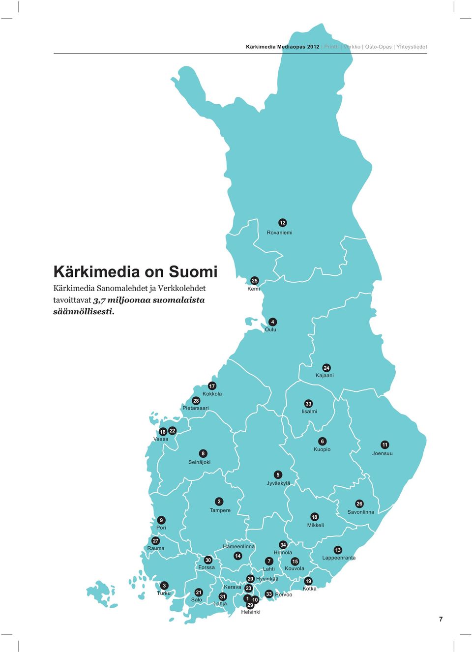 25 Kemi 4 Oulu 24 Kajaani 17 Kokkola 28 Pietarsaari 33 Iisalmi 16 22 Vaasa 8 Seinäjoki 6 Kuopio 11 Joensuu 5 Jyväskylä 9 Pori 2