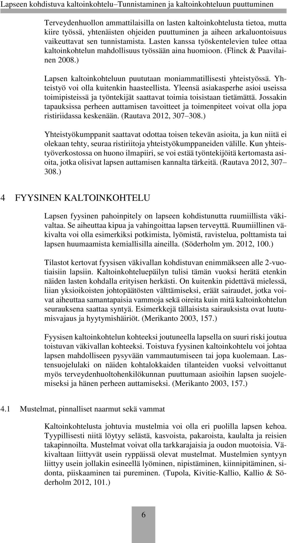 Yhteistyö voi olla kuitenkin haasteellista. Yleensä asiakasperhe asioi useissa toimipisteissä ja työntekijät saattavat toimia toisistaan tietämättä.