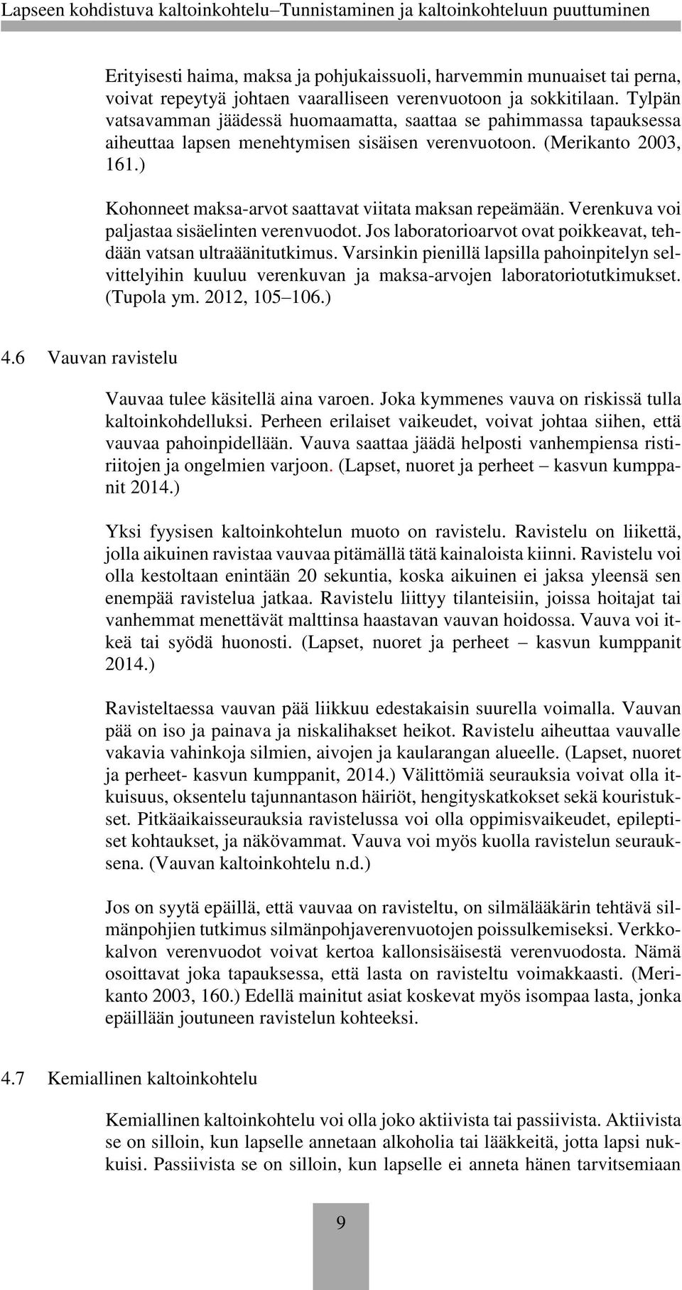 ) Kohonneet maksa-arvot saattavat viitata maksan repeämään. Verenkuva voi paljastaa sisäelinten verenvuodot. Jos laboratorioarvot ovat poikkeavat, tehdään vatsan ultraäänitutkimus.