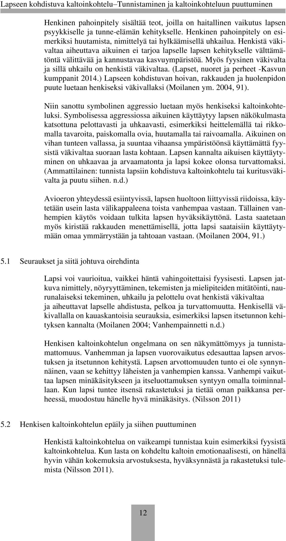 Henkistä väkivaltaa aiheuttava aikuinen ei tarjoa lapselle lapsen kehitykselle välttämätöntä välittävää ja kannustavaa kasvuympäristöä. Myös fyysinen väkivalta ja sillä uhkailu on henkistä väkivaltaa.