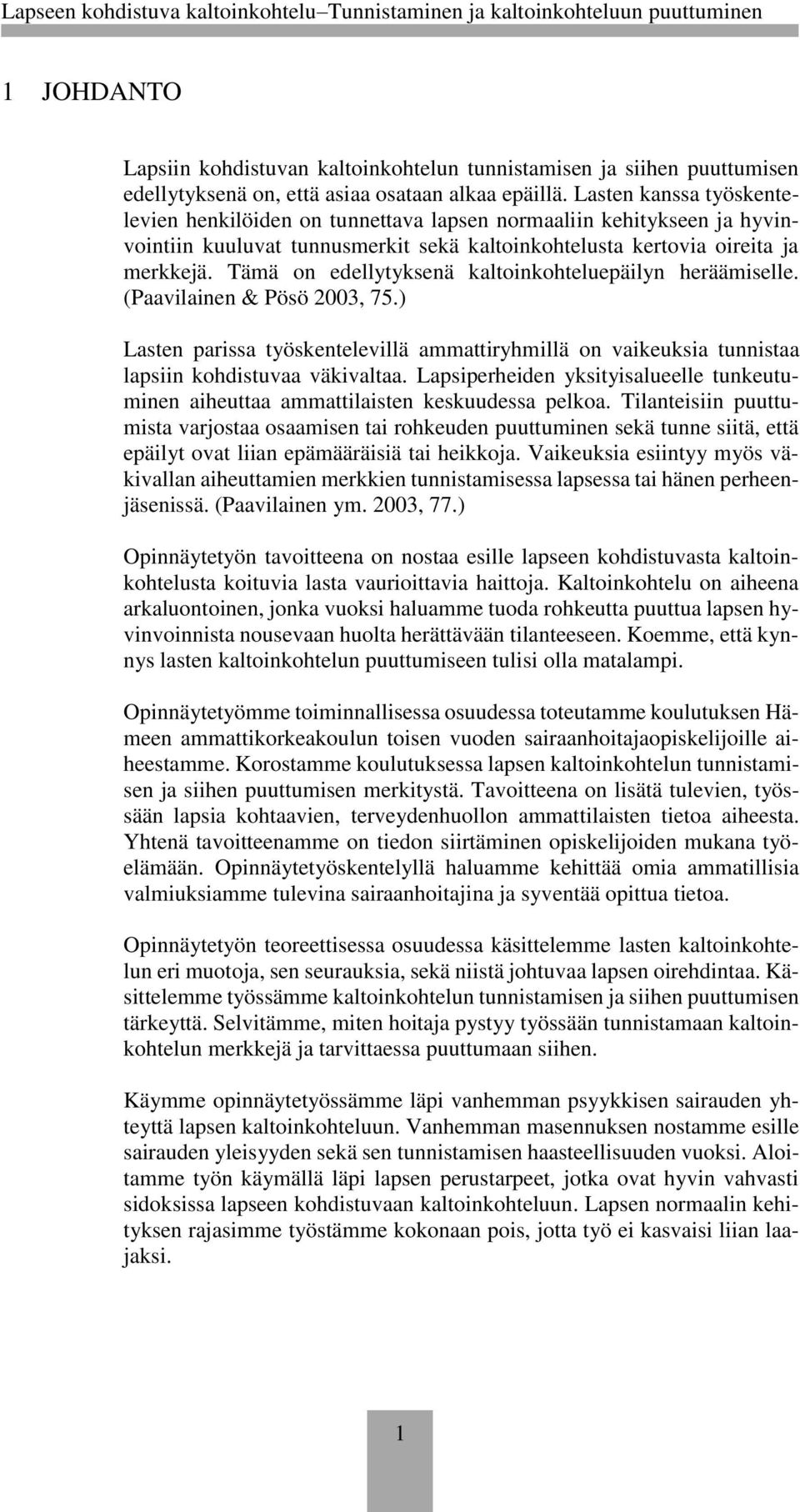 Tämä on edellytyksenä kaltoinkohteluepäilyn heräämiselle. (Paavilainen & Pösö 2003, 75.) Lasten parissa työskentelevillä ammattiryhmillä on vaikeuksia tunnistaa lapsiin kohdistuvaa väkivaltaa.