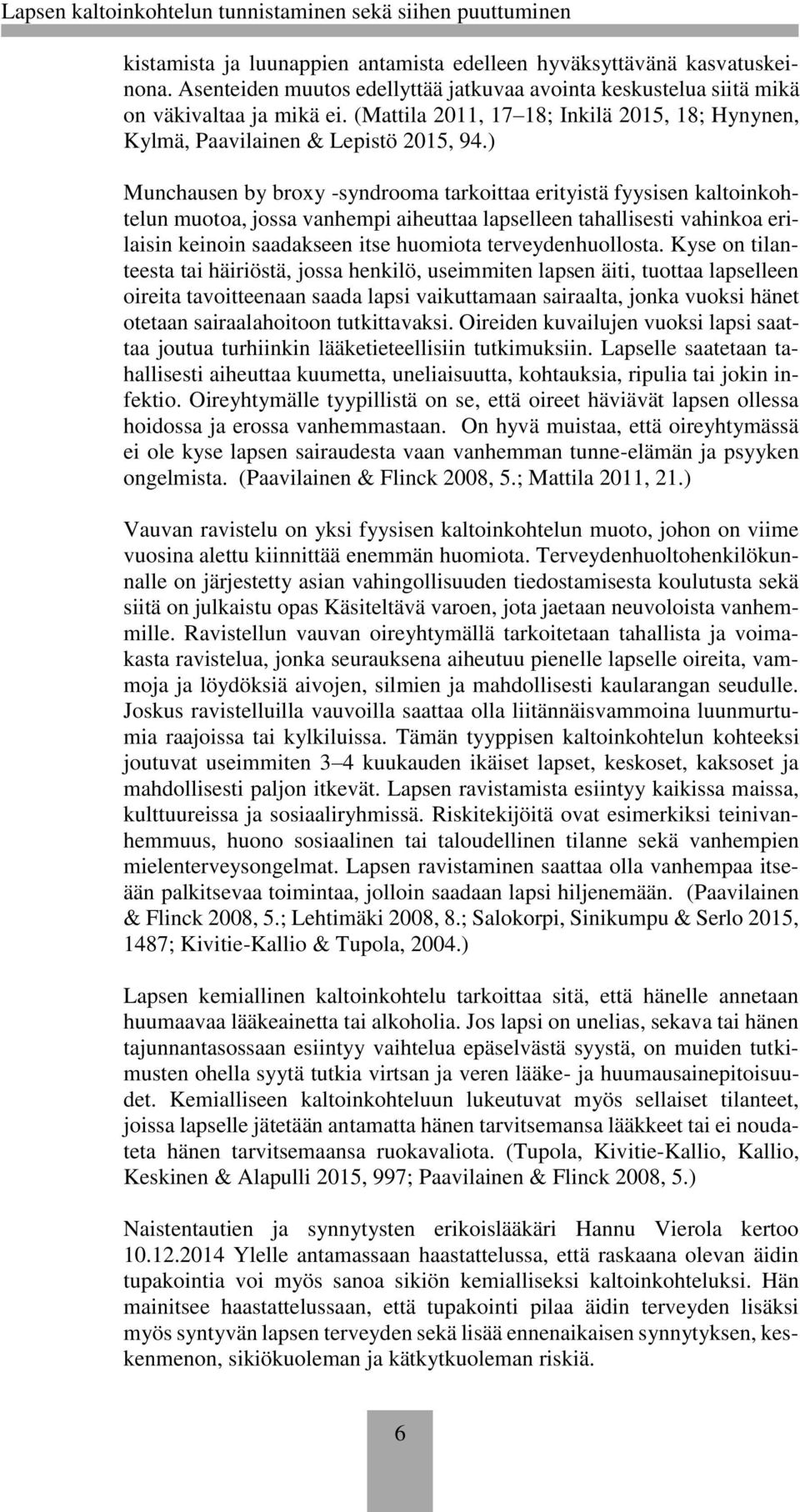 ) Munchausen by broxy -syndrooma tarkoittaa erityistä fyysisen kaltoinkohtelun muotoa, jossa vanhempi aiheuttaa lapselleen tahallisesti vahinkoa erilaisin keinoin saadakseen itse huomiota