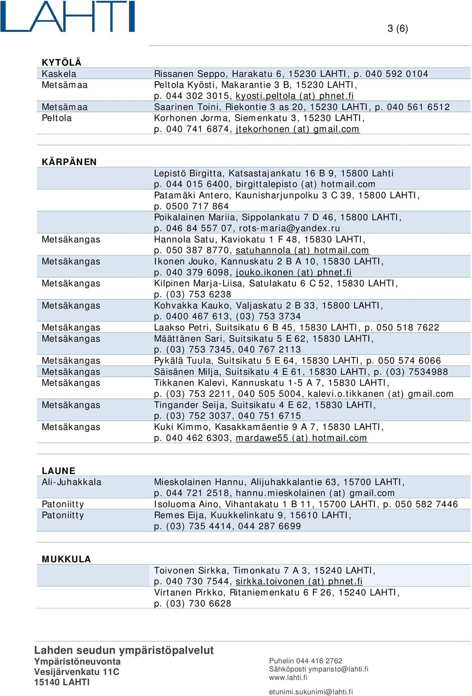 com KÄRPÄNEN Lepistö Birgitta, Katsastajankatu 16 B 9, 15800 Lahti p. 044 015 6400, birgittalepisto (at) hotmail.com Patamäki Antero, Kaunisharjunpolku 3 C 39, 15800 LAHTI, p.