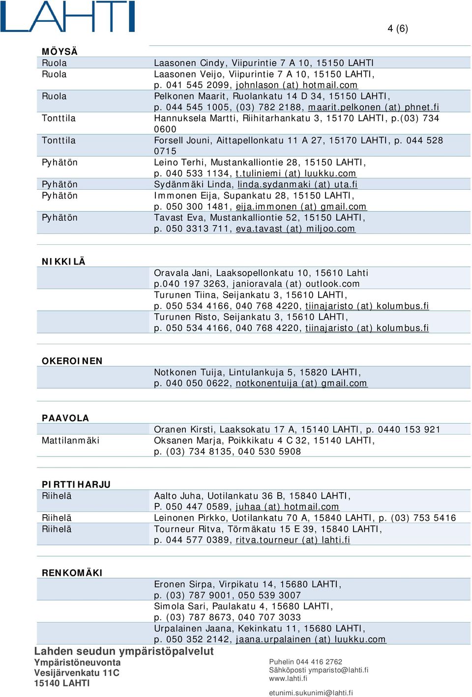 (03) 734 0600 Tonttila Forsell Jouni, Aittapellonkatu 11 A 27, 15170 LAHTI, p. 044 528 0715 Leino Terhi, Mustankalliontie 28, 15150 LAHTI, p. 040 533 1134, t.tuliniemi (at) luukku.