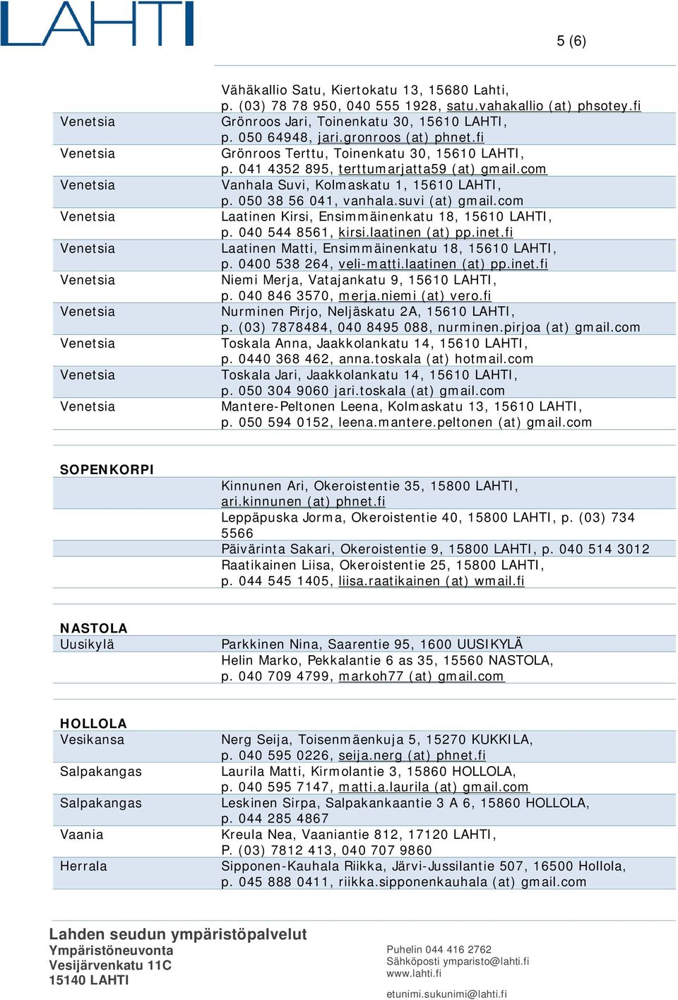 com Laatinen Kirsi, Ensimmäinenkatu 18, 15610 LAHTI, p. 040 544 8561, kirsi.laatinen (at) pp.inet.fi Laatinen Matti, Ensimmäinenkatu 18, 15610 LAHTI, p. 0400 538 264, veli-matti.laatinen (at) pp.inet.fi Niemi Merja, Vatajankatu 9, 15610 LAHTI, p.