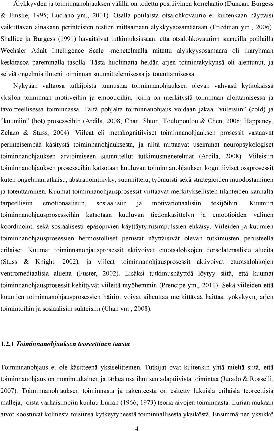 Shallice ja Burgess (1991) havaitsivat tutkimuksissaan, että otsalohkovaurion saaneilla potilailla Wechsler Adult Intelligence Scale -menetelmällä mitattu älykkyysosamäärä oli ikäryhmän keskitasoa