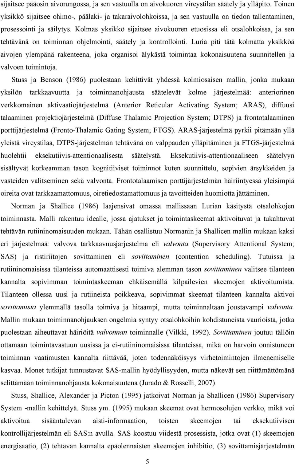 Kolmas yksikkö sijaitsee aivokuoren etuosissa eli otsalohkoissa, ja sen tehtävänä on toiminnan ohjelmointi, säätely ja kontrollointi.