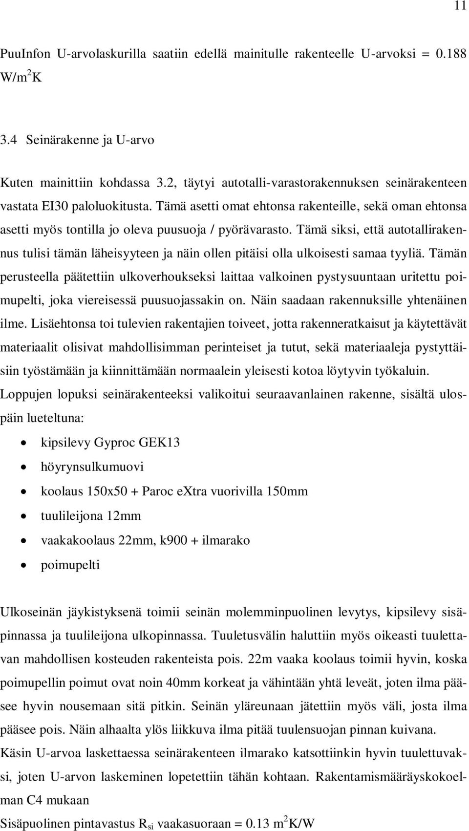 Tämä siksi, että autotallirakennus tulisi tämän läheisyyteen ja näin ollen pitäisi olla ulkoisesti samaa tyyliä.