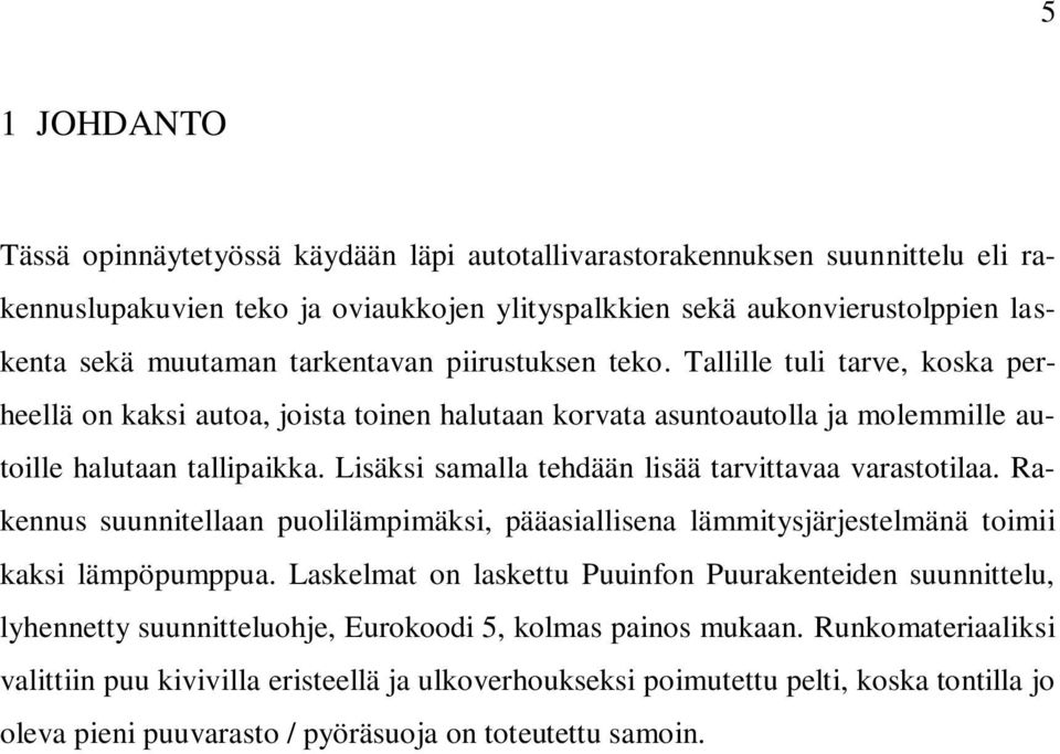 Lisäksi samalla tehdään lisää tarvittavaa varastotilaa. Rakennus suunnitellaan puolilämpimäksi, pääasiallisena lämmitysjärjestelmänä toimii kaksi lämpöpumppua.