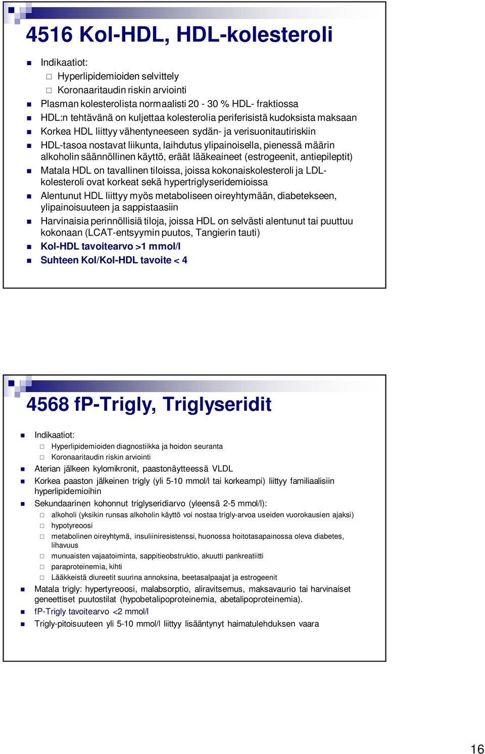 säännöllinen käyttö, eräät lääkeaineet (estrogeenit, antiepileptit) Matala HDL on tavallinen tiloissa, joissa kokonaiskolesteroli ja LDLkolesteroli ovat korkeat sekä hypertriglyseridemioissa