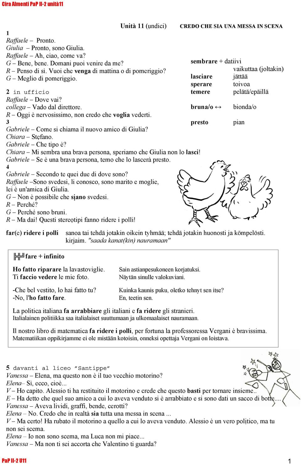 Chiara Stẹfano. Gabriele Che tipo è? Chiara Mi sembra una brava persona, speriamo che Giulia non lo lasci! Gabriele Se è una brava persona, temo che lo lascerà presto.