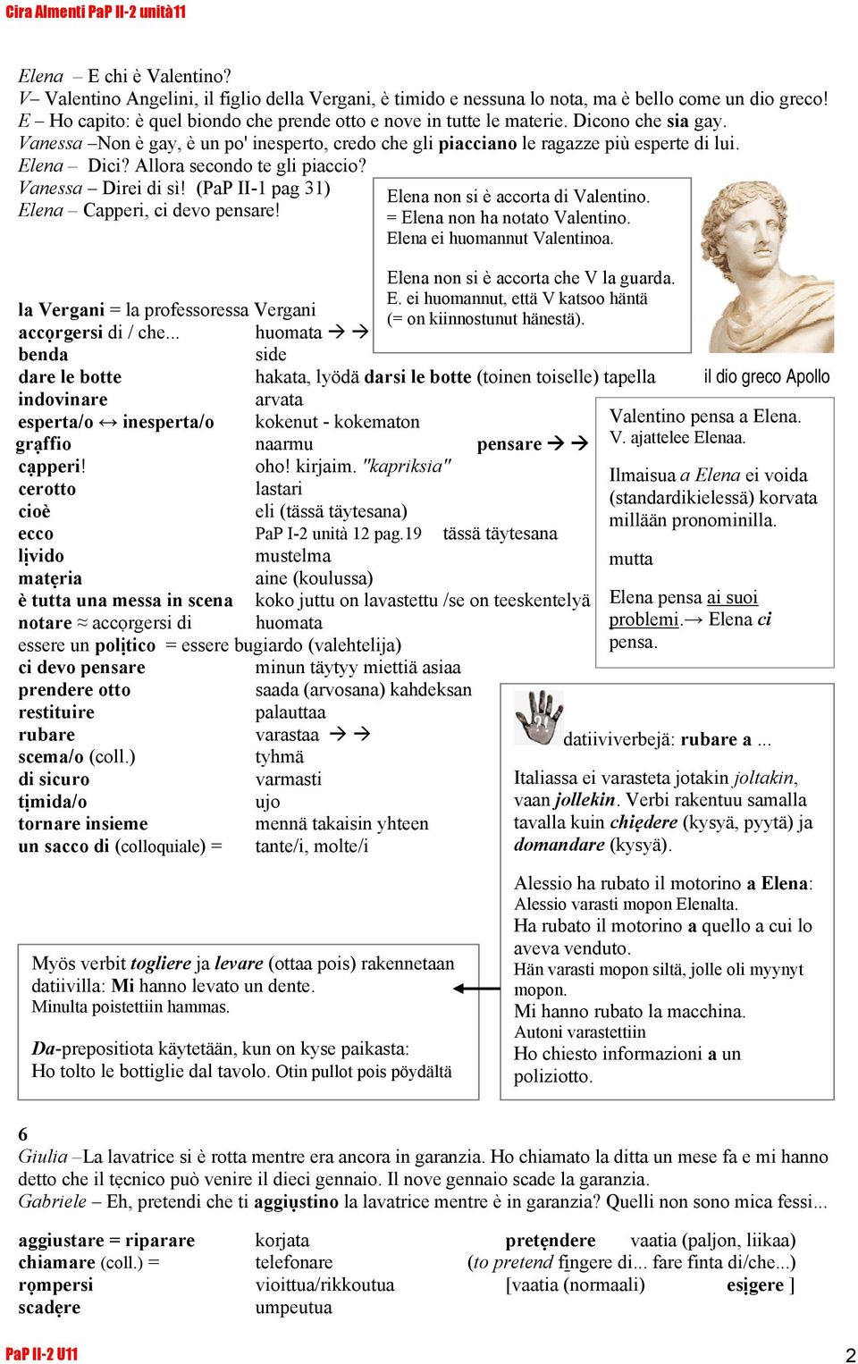 (PaP II-1 pag 31) Elena Capperi, ci devo pensare! Elena non si è accorta di Valentino. = Elena non ha notato Valentino. Elena ei huomannut Valentinoa. Elena non si è accorta che V la guarda. E. ei huomannut, että V katsoo häntä la Vergani = la professoressa Vergani (= on kiinnostunut hänestä).