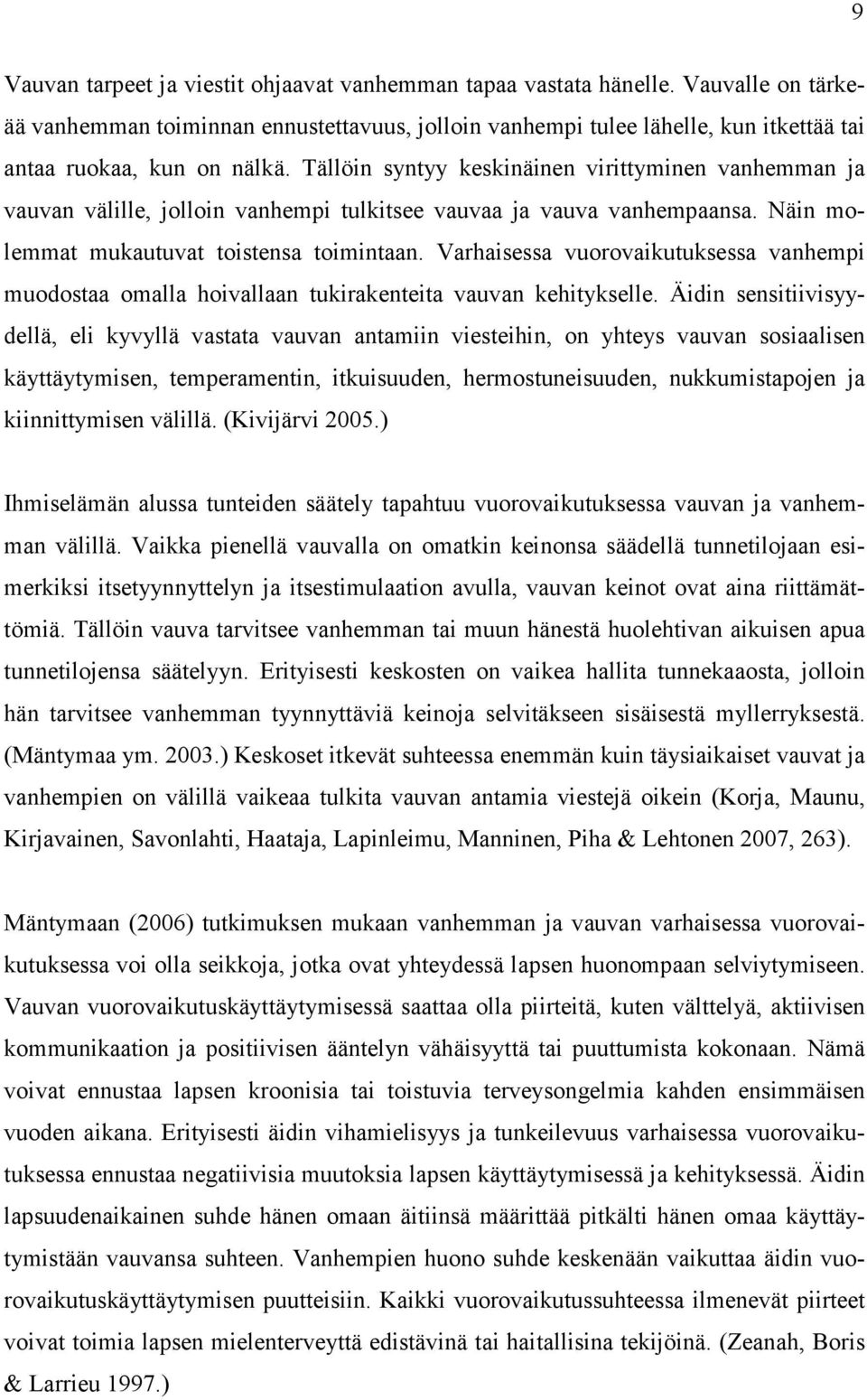 Tällöin syntyy keskinäinen virittyminen vanhemman ja vauvan välille, jolloin vanhempi tulkitsee vauvaa ja vauva vanhempaansa. Näin molemmat mukautuvat toistensa toimintaan.