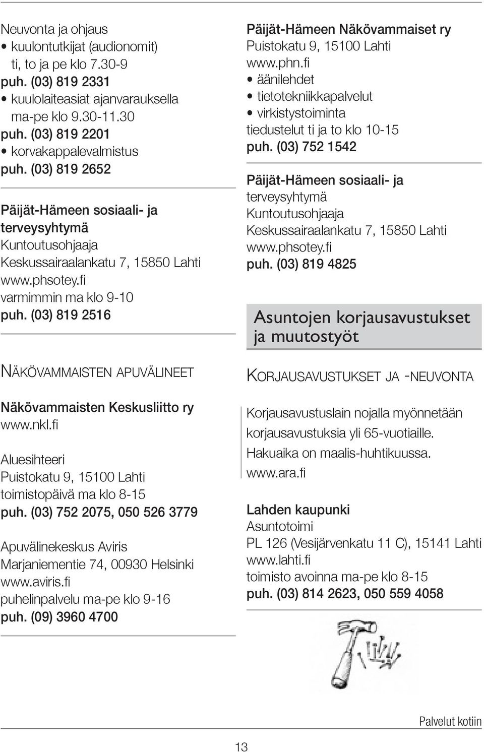 (03) 819 2516 Näkövammaisten apuvälineet Näkövammaisten Keskusliitto ry www.nkl.fi Aluesihteeri Puistokatu 9, 15100 Lahti toimistopäivä ma klo 8-15 puh.