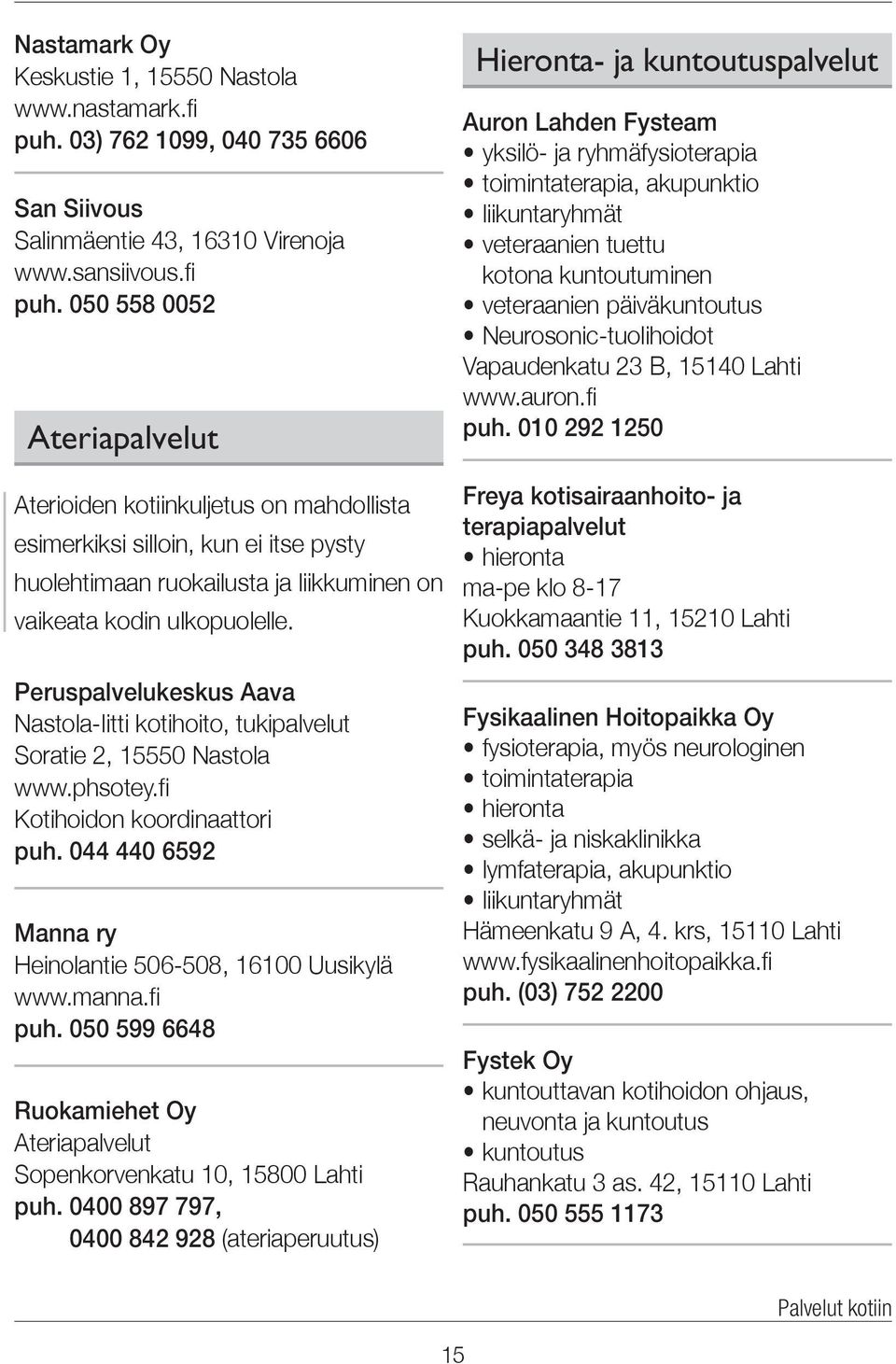 050 558 0052 Ateriapalvelut Aterioiden kotiinkuljetus on mahdollista esimerkiksi silloin, kun ei itse pysty huolehtimaan ruokailusta ja liikkuminen on vaikeata kodin ulkopuolelle.