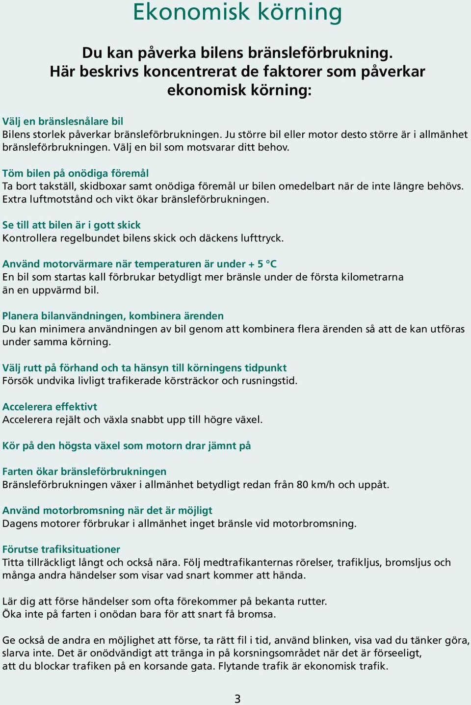 Töm bilen på onödiga föremål Ta bort takställ, skidboxar samt onödiga föremål ur bilen omedelbart när de inte längre behövs. Extra luftmotstånd och vikt ökar bränsleen.