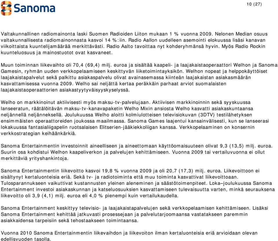 Myös Radio Rockin kuunteluosuus ja mainostuotot ovat kasvaneet. Muun toiminnan liikevaihto oli 70,4 (69,4) milj.