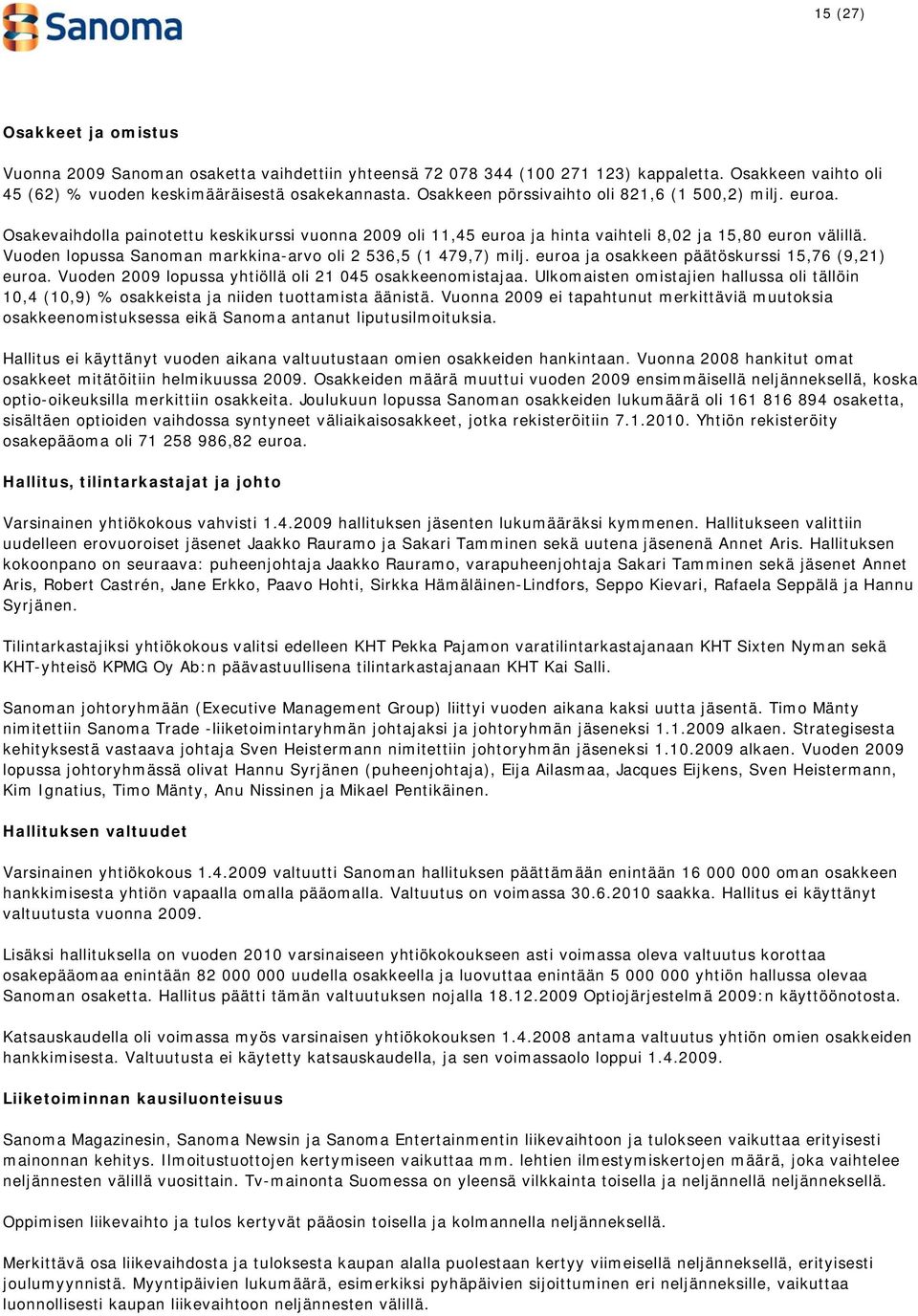 Vuoden lopussa Sanoman markkina-arvo oli 2 536,5 (1 479,7) milj. euroa ja osakkeen päätöskurssi 15,76 (9,21) euroa. Vuoden 2009 lopussa yhtiöllä oli 21 045 osakkeenomistajaa.