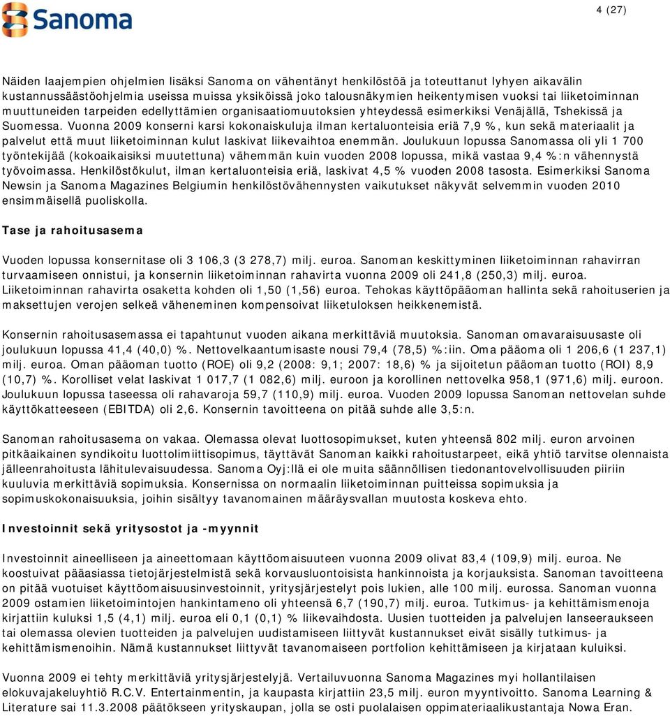 Vuonna 2009 konserni karsi kokonaiskuluja ilman kertaluonteisia eriä 7,9 %, kun sekä materiaalit ja palvelut että muut liiketoiminnan kulut laskivat liikevaihtoa enemmän.