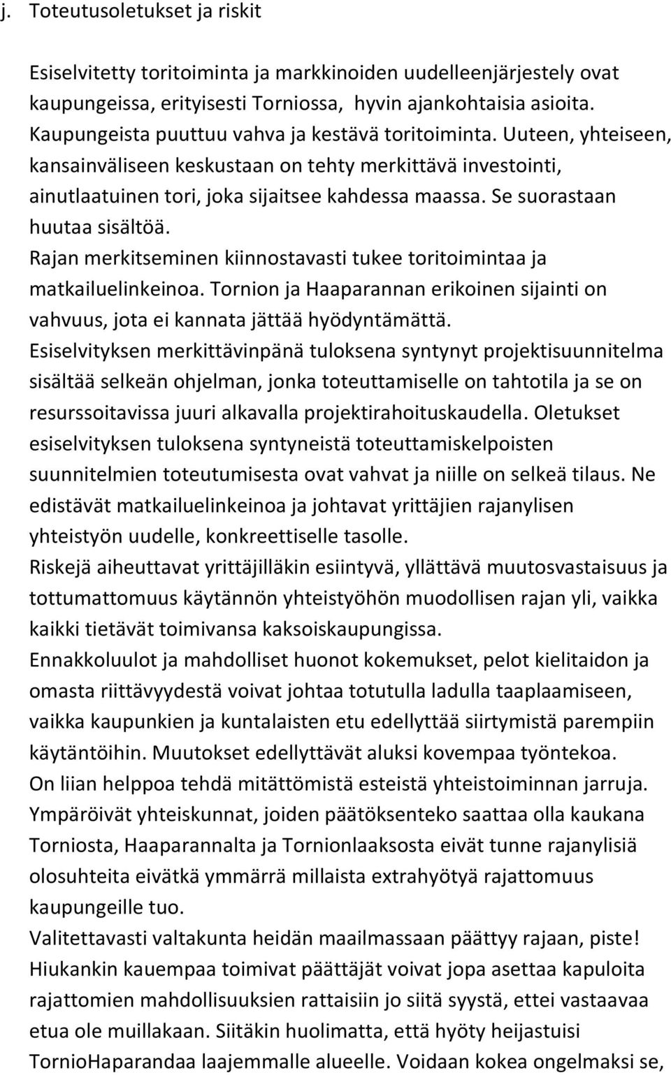 Se suorastaan huutaa sisältöä. Rajan merkitseminen kiinnostavasti tukee toritoimintaa ja matkailuelinkeinoa. Tornion ja Haaparannan erikoinen sijainti on vahvuus, jota ei kannata jättää hyödyntämättä.