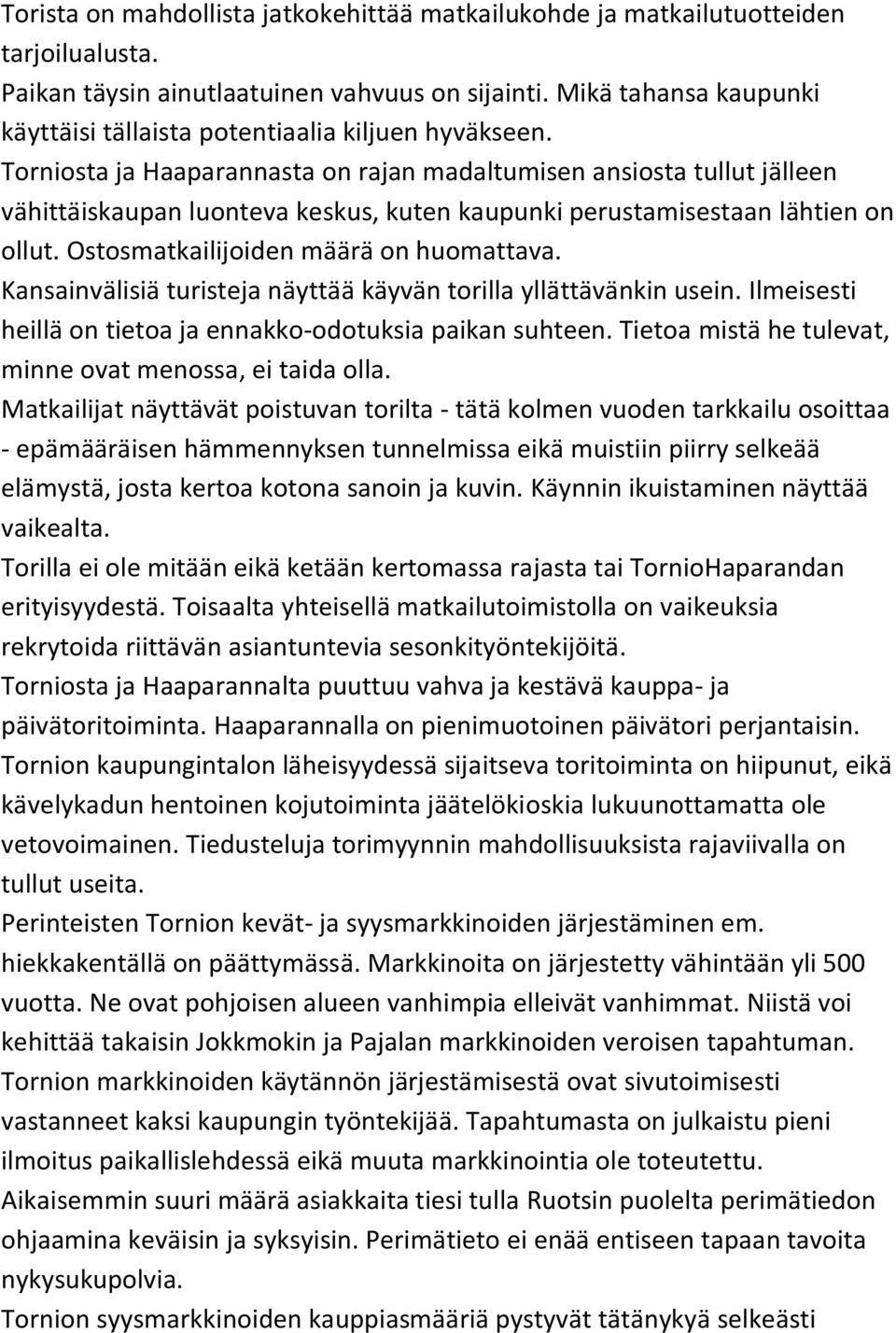 Torniosta ja Haaparannasta on rajan madaltumisen ansiosta tullut jälleen vähittäiskaupan luonteva keskus, kuten kaupunki perustamisestaan lähtien on ollut. Ostosmatkailijoiden määrä on huomattava.