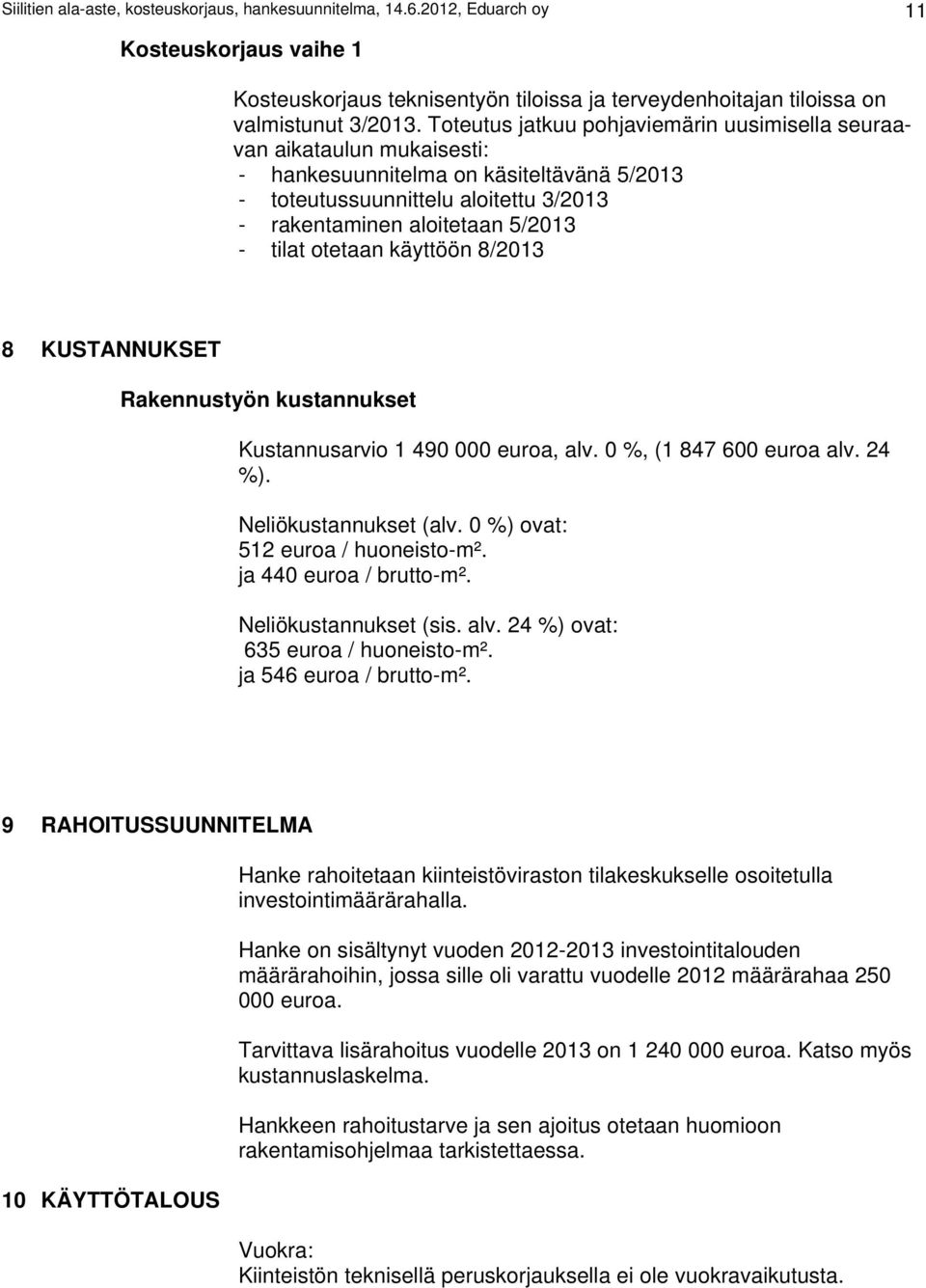 otetaan käyttöön 8/2013 8 KUSTANNUKSET Rakennustyön kustannukset Kustannusarvio 1 490 000 euroa, alv. 0 %, (1 847 600 euroa alv. 24 %). Neliökustannukset (alv. 0 %) ovat: 512 euroa / huoneisto-m².