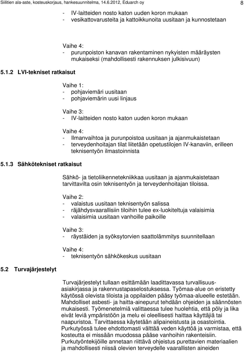 2 Turvajärjestelyt Vaihe 4: - purunpoiston kanavan rakentaminen nykyisten määräysten mukaiseksi (mahdollisesti rakennuksen julkisivuun) Vaihe 1: - pohjaviemäri uusitaan - pohjaviemärin uusi linjaus