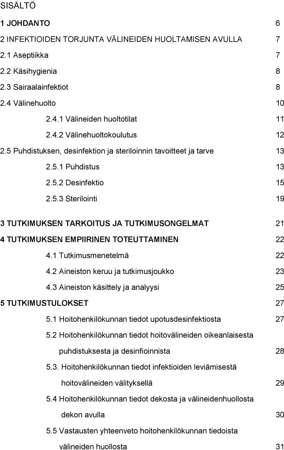 1 Tutkimusmenetelmä 22 4.2 Aineiston keruu ja tutkimusjoukko 23 4.3 Aineiston käsittely ja analyysi 25 5 TUTKIMUSTULOKSET 27 5.1 Hoitohenkilökunnan tiedot upotusdesinfektiosta 27 5.