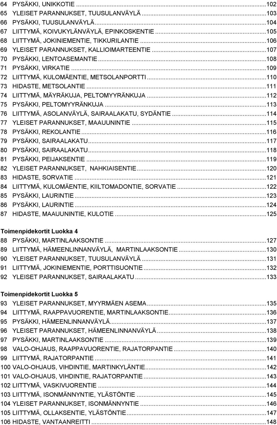 .. 111 74 LIITTYMÄ, MÄYRÄKUJA, PELTOMYYRÄNKUJA... 112 75 PYSÄKKI, PELTOMYYRÄNKUJA... 113 76 LIITTYMÄ, ASOLANVÄYLÄ, SAIRAALAKATU, SYDÄNTIE... 114 77 YLEISET PARANNUKSET, MAAUUNINTIE.