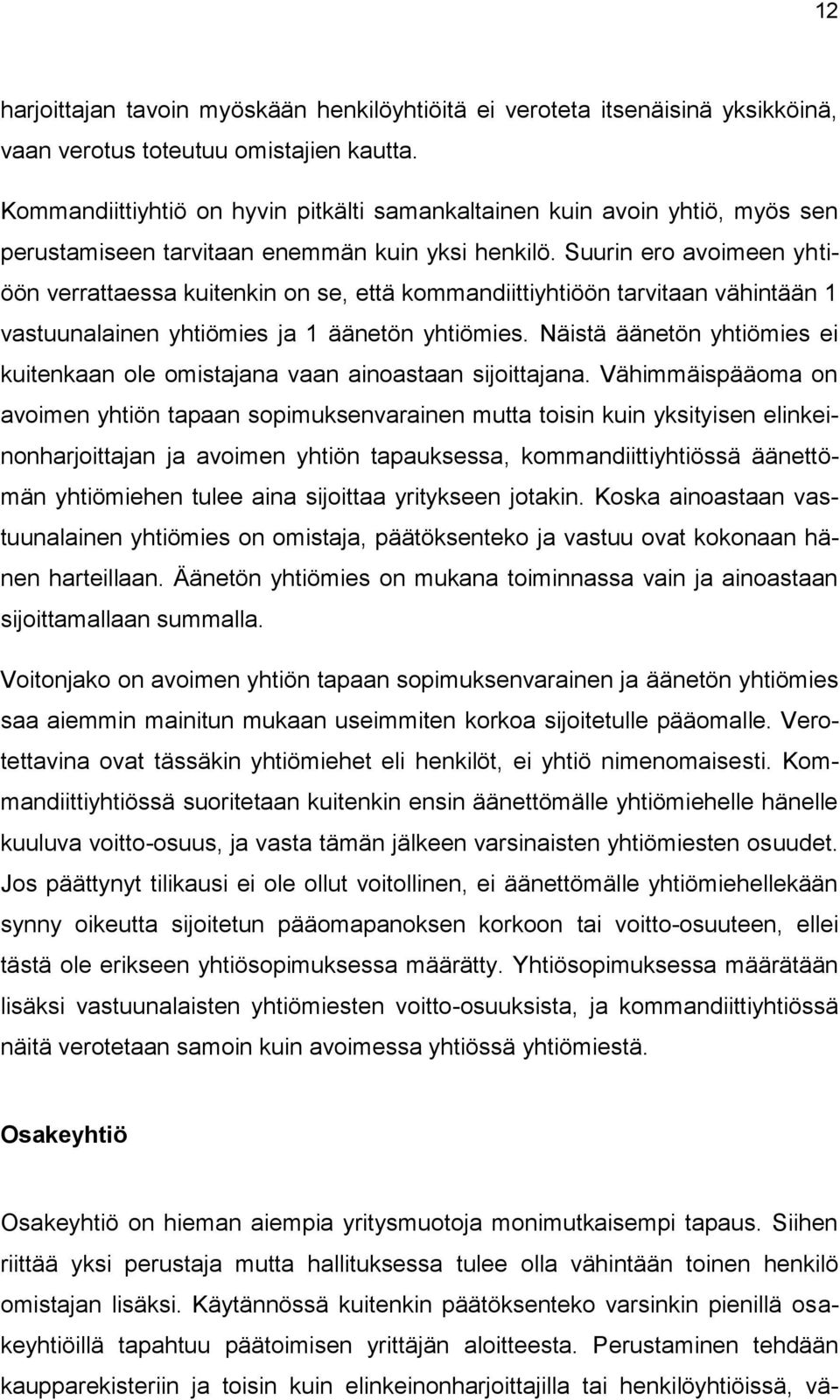 Suurin ero avoimeen yhtiöön verrattaessa kuitenkin on se, että kommandiittiyhtiöön tarvitaan vähintään 1 vastuunalainen yhtiömies ja 1 äänetön yhtiömies.