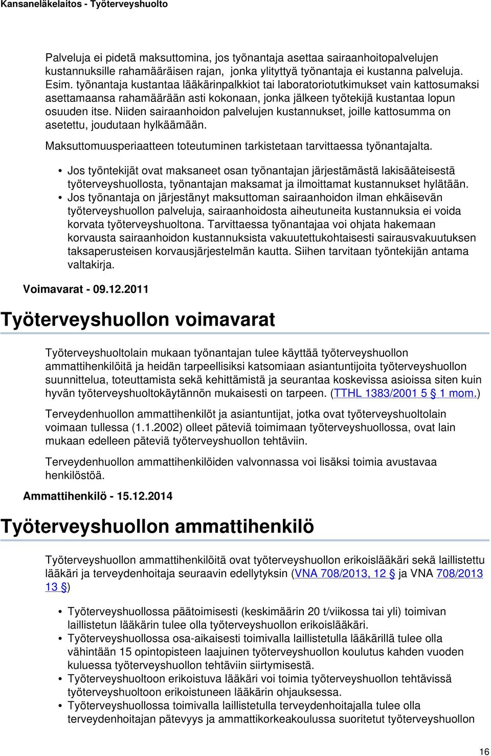 Niiden sairaanhoidon palvelujen kustannukset, joille kattosumma on asetettu, joudutaan hylkäämään. Maksuttomuusperiaatteen toteutuminen tarkistetaan tarvittaessa työnantajalta.