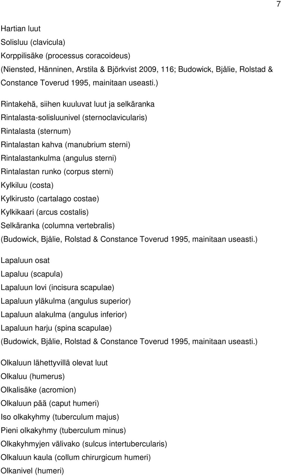 runko (corpus sterni) Kylkiluu (costa) Kylkirusto (cartalago costae) Kylkikaari (arcus costalis) Selkäranka (columna vertebralis) (Budowick, Bjålie, Rolstad & Constance Toverud 1995, mainitaan