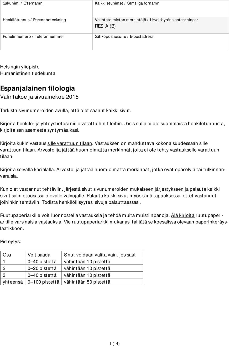 Kirjoita henkilö- ja yhteystietosi niille varattuihin tiloihin. Jos sinulla ei ole suomalaista henkilötunnusta, kirjoita sen asemesta syntymäaikasi. Kirjoita kukin vastaus sille varattuun tilaan.