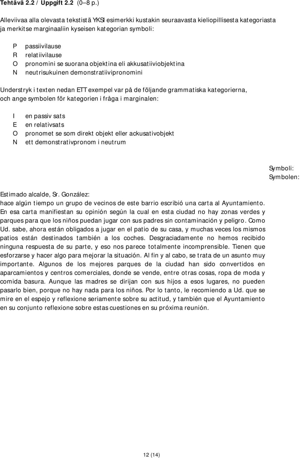 pronomini se suorana objektina eli akkusatiiviobjektina N neutrisukuinen demonstratiivipronomini Understryk i texten nedan ETT exempel var på de följande grammatiska kategorierna, och ange symbolen