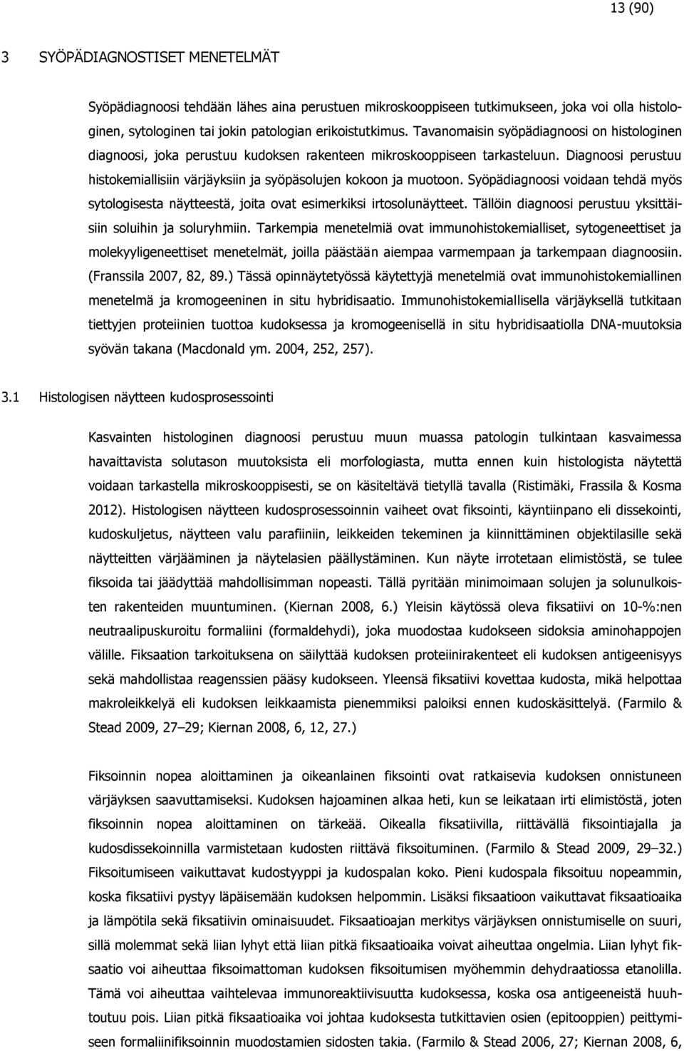 Diagnoosi perustuu histokemiallisiin värjäyksiin ja syöpäsolujen kokoon ja muotoon. Syöpädiagnoosi voidaan tehdä myös sytologisesta näytteestä, joita ovat esimerkiksi irtosolunäytteet.