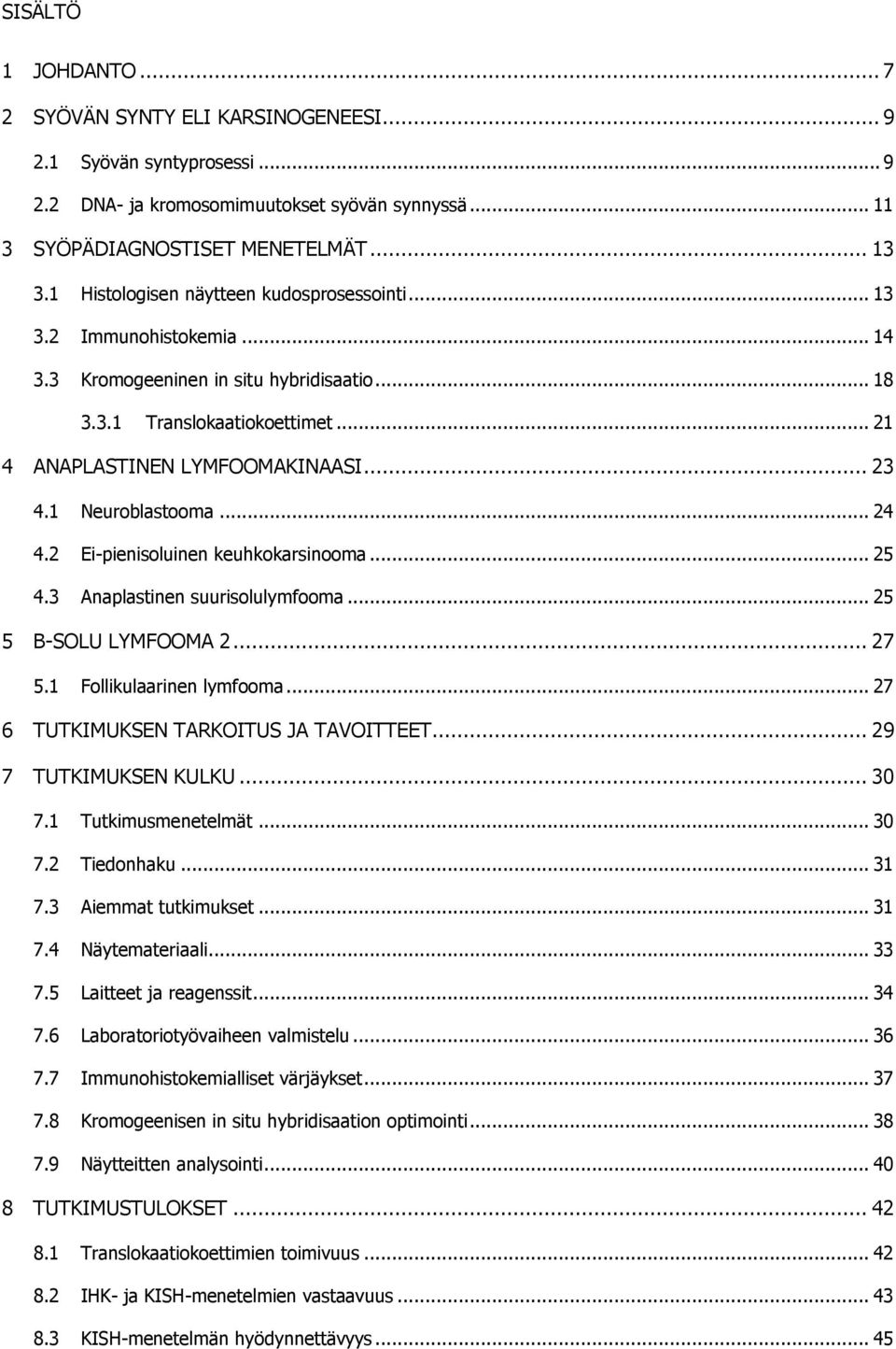 1 Neuroblastooma... 24 4.2 Ei-pienisoluinen keuhkokarsinooma... 25 4.3 Anaplastinen suurisolulymfooma... 25 5 B-SOLU LYMFOOMA 2... 27 5.1 Follikulaarinen lymfooma.