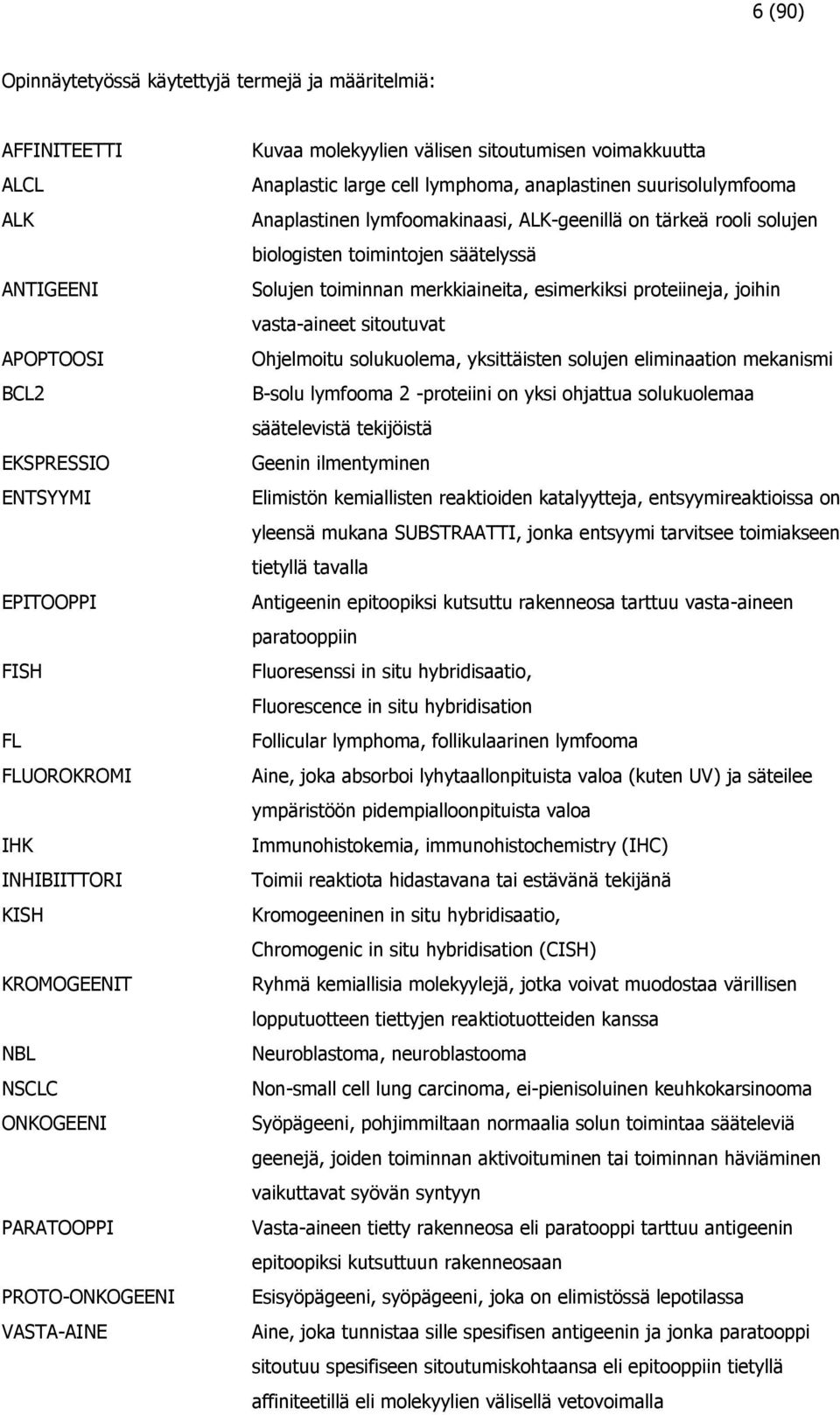 ALK-geenillä on tärkeä rooli solujen biologisten toimintojen säätelyssä Solujen toiminnan merkkiaineita, esimerkiksi proteiineja, joihin vasta-aineet sitoutuvat Ohjelmoitu solukuolema, yksittäisten