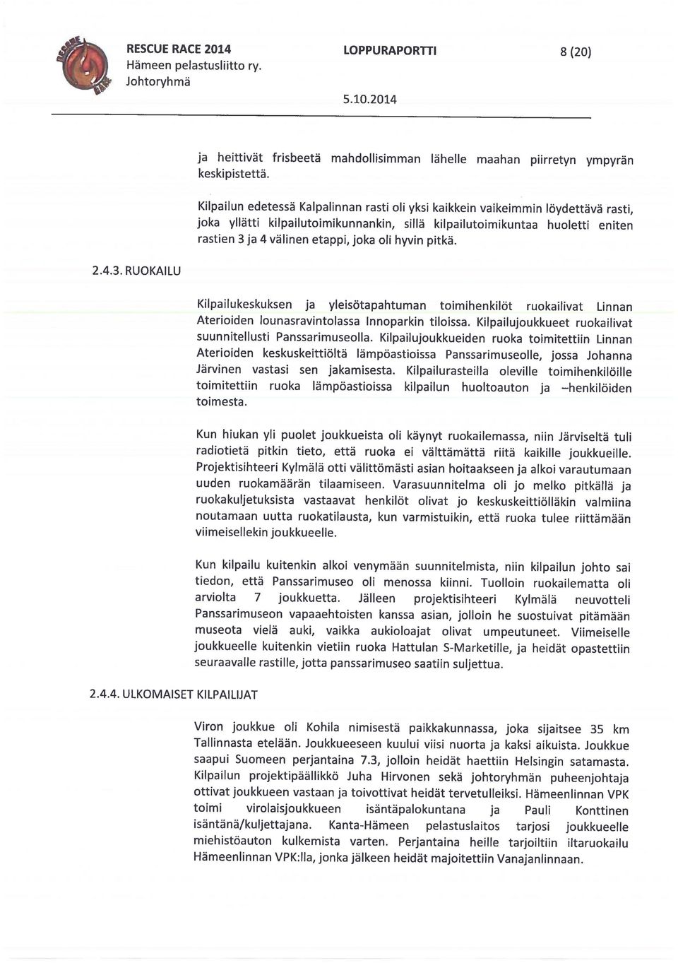 Hämeeniinnan VPK toimi viroiaisjoukkueen isantapalokuntana ja Pauii Konttinen isäntänä/kuijettajana. Kanta-Hämeen peiastusiaitos tarjosi joukkueeiie miehistöauton kulkemista varten.