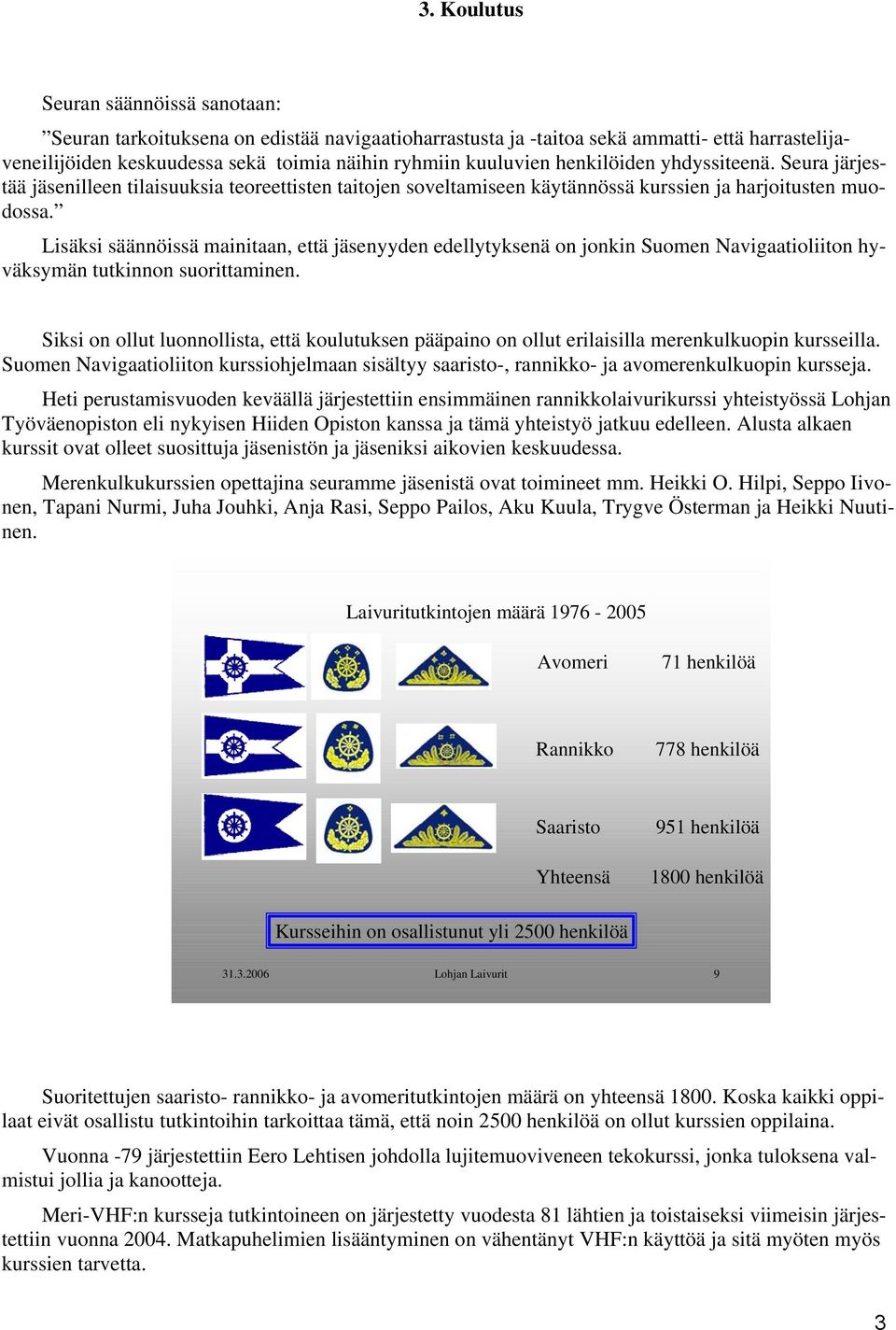 Lisäksi säännöissä mainitaan, että jäsenyyden edellytyksenä on jonkin Suomen Navigaatioliiton hyväksymän tutkinnon suorittaminen.