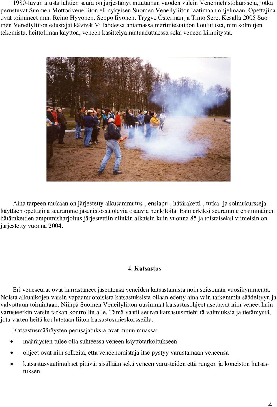 Kesällä 2005 Suomen Veneilyliiton edustajat kävivät Villahdessa antamassa merimiestaidon koulutusta, mm solmujen tekemistä, heittoliinan käyttöä, veneen käsittelyä rantauduttaessa sekä veneen