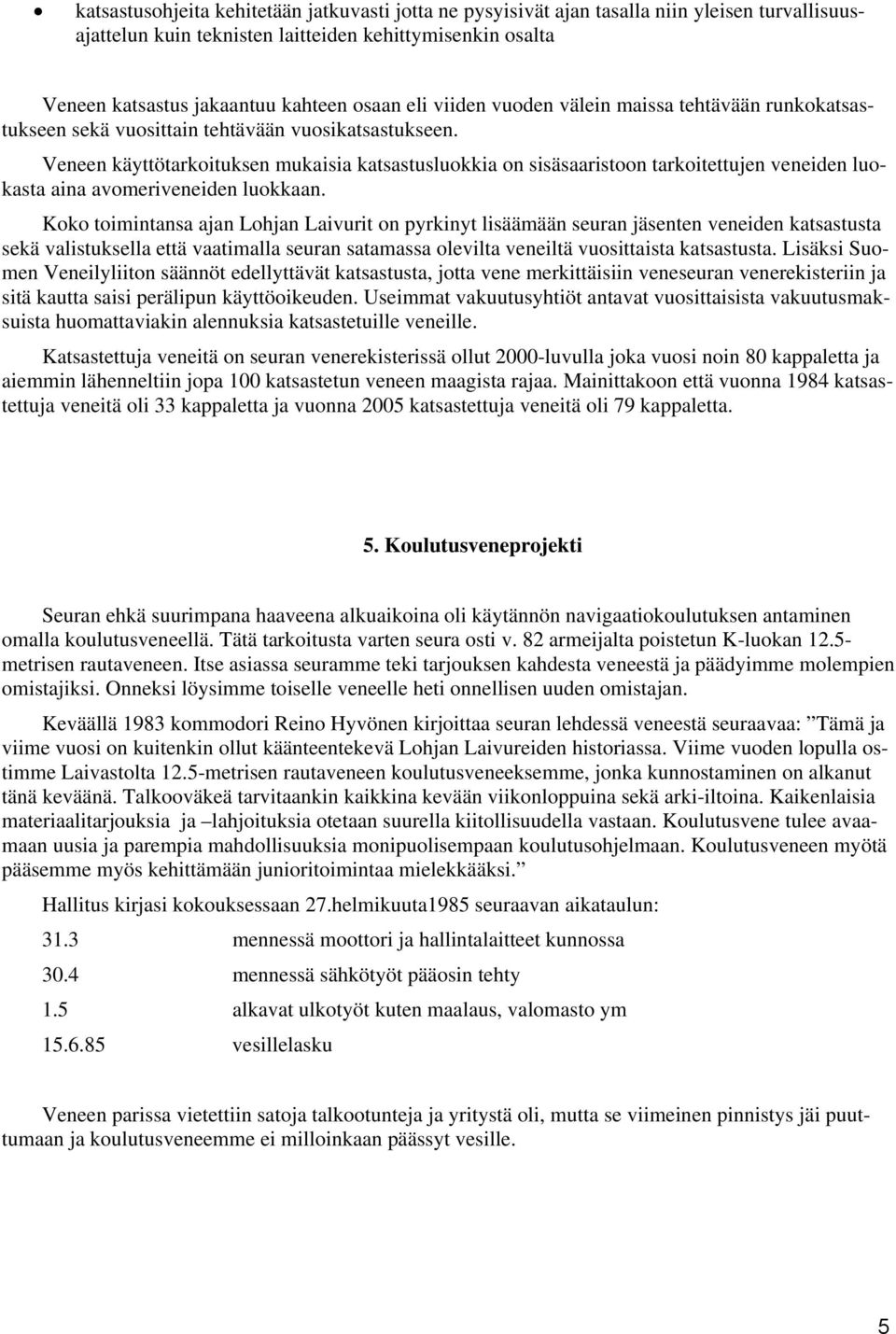 Veneen käyttötarkoituksen mukaisia katsastusluokkia on sisäsaaristoon tarkoitettujen veneiden luokasta aina avomeriveneiden luokkaan.